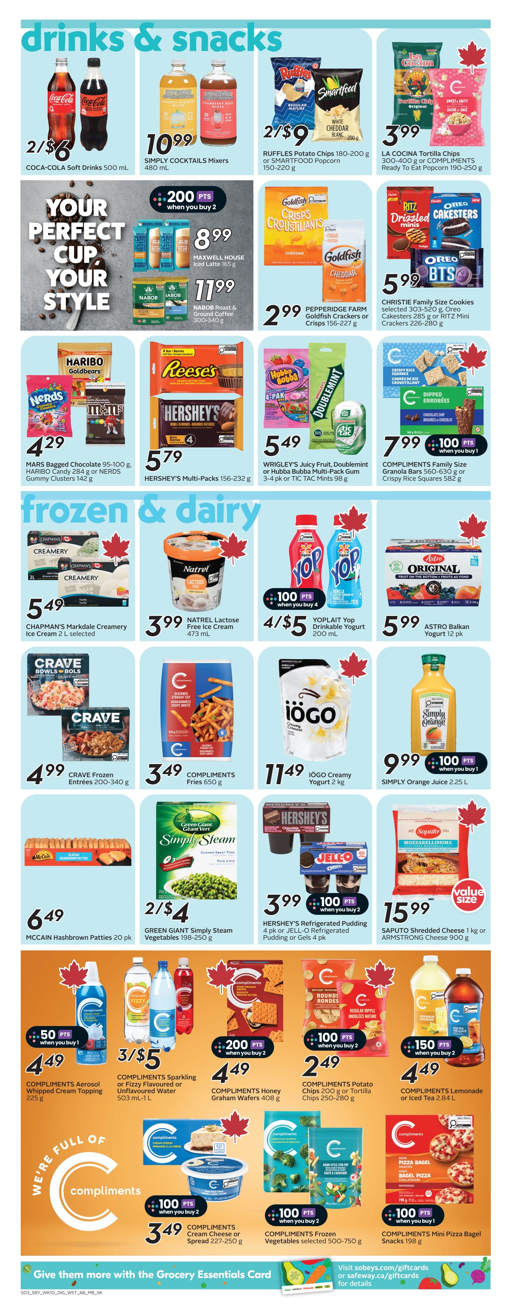 Sobeys Manitoba flyer page 11 features drinks and snacks, and frozen & dairy products. Drinks and snacks include Coca-Cola Soft Drinks 500 mL for 2/$6, Simply Cocktails Mixers 480 mL for $10.99, Ruffles Potato Chips 180-220 g or Smartfood Popcorn 150-220 g for 2/$9, La Cocina Tortilla Chips 300-400 g or Compliments Ready To Eat Popcorn 190-250 g for $3.99. Maxwell House Iced Latte 165 g is $8.99, and Nabob Roast & Ground Coffee 300-340 g is $11.99. Pepperidge Farm Goldfish Crackers or Crisps 156-227 g are $2.99. Christie Family Size Cookies 303-520 g, Oreo Cakesters 285 g or Ritz Mini Crackers 226-280 g are $5.99. Haribo Candy 284 g or Nerds Gummy Clusters 142 g are $4.29. Hershey's Multi-Packs 156-232 g are $5.79. Wrigley's Juicy Fruit, Doublemint or Hubba Bubba Multi-Pack Gum 3-4 pk or Tic Tac Mints 98 g are $5.49. Compliments Family Size Granola Bars 560-630 g or Crispy Rice Squares 582 g are $7.99 and earn 100 bonus points when you buy 1. Frozen & Dairy items include Chapman's Markdale Creamery Ice Cream 2 L selected for $5.49. Natrel Lactose Free Ice Cream 473 mL is $3.99. Yoplait Yop Drinkable Yogurt 200 mL is 4/$5 and earns 100 bonus points when you buy 4. Astro Original Yogurt 12 pk is $5.99. Crave Frozen Entrees 200-340 g are $4.99. Compliments Fries 650 g are $3.49. Iogo Creamy Yogurt 2 kg is $11.49. Simply Orange Juice 2.25 L is $9.99 and earns 100 bonus points when you buy 1. McCain Hashbrown Patties 20 pk are $6.49. Green Giant Simply Steam Vegetables 198-250 g are 2/$4. Hershey's Refrigerated Pudding 4 pk or Jell-O Refrigerated Pudding or Gels 4 pk are $3.99 and earn 100 bonus points when you buy 2. Saputo Shredded Cheese 1 kg or Armstrong Shredded Cheese 900 g are $15.99. Compliments Aerosol Whipped Cream Topping 225 g is $4.49 and earns 50 bonus points when you buy 1. Compliments Sparkling or Fizzy Flavoured or Unflavoured Water 503 mL-1 L is 3/$5. Compliments Honey Graham Wafers 408 g are $4.49 and earn 200 bonus points when you buy 2. Compliments Potato Chips 200 g or Tortilla Chips 250-280 g are $2.49. Compliments Lemonade or Iced Tea 2.84 L are $4.49 and earn 150 bonus points when you buy 2. Compliments Cream Cheese or Spread 227-250 g is $3.49 and earns 100 bonus points when you buy 2. Compliments Frozen Vegetables selected 500-750 g are $4.49 and earn 100 bonus points when you buy 2. Compliments Mini Pizza Bagel Snacks 198 g are $2.49 and earn 100 bonus points when you buy 1.