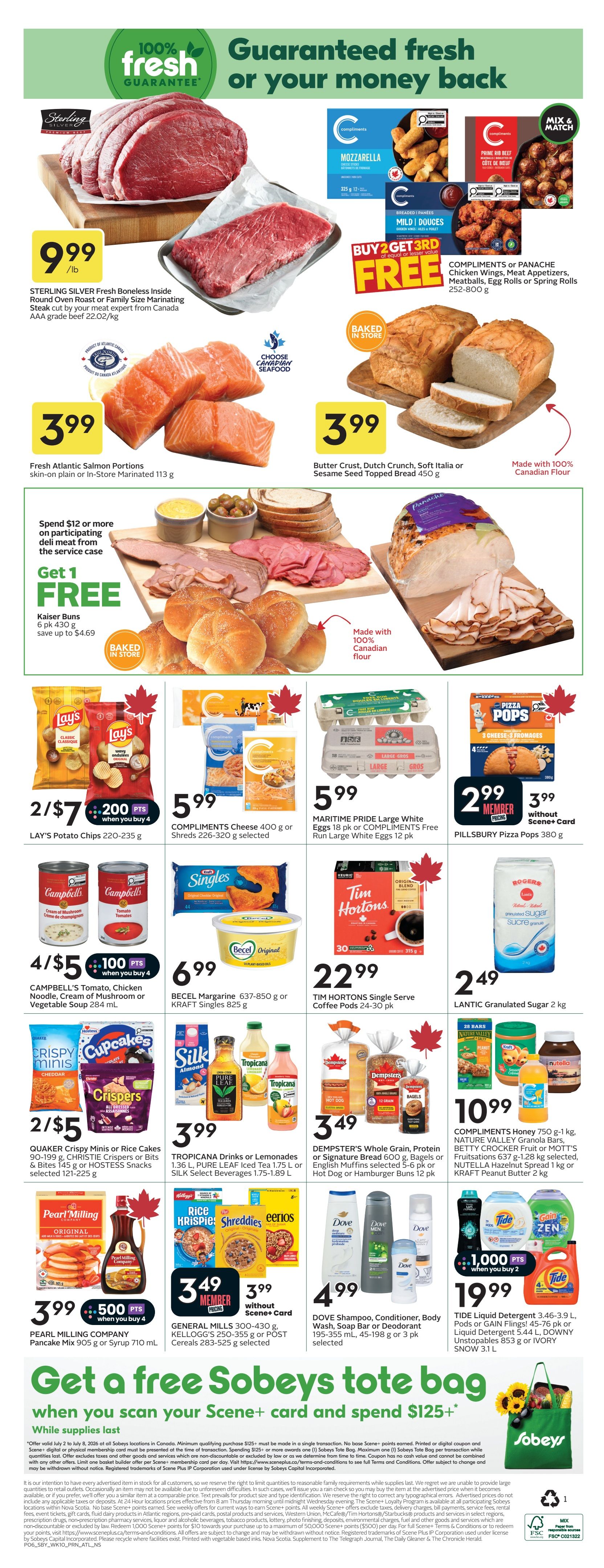 Sobeys Atlantic Canada Weekly Flyer Specials Page 2. Featured items include Sterling Silver Fresh Boneless Inside Round Oven Roast or Family Size Marinating Steak cut by your meat expert from Canada AAA grade beef for $9.99/lb. Fresh Atlantic Salmon Portions, skin-on plain or in-Store Marinated 113 g for $3.99. Butter Crust, Dutch Crunch, Soft Italia or Sesame Seed Topped Bread 450 g for $3.99. Compliments Chicken Wings, Meat Appetizers, Meatballs, Egg Rolls or Spring Rolls 252-800 g are Buy 2 Get 3rd Free. Spend $12 or more on participating deli meat from the service case and get 1 Free Kaiser Buns 6 pk 430 g, save up to $4.69. Lay's Potato Chips 220-235 g are 2 for $7 with 200 bonus points when you buy 4. Compliments Cheese 400 g or Shreds 226-320 g selected are $5.99. Maritime Pride Large White Eggs 18 pk or Compliments Free Run Large White Eggs 12 pk are $5.99. Pillsbury Pizza Pops 380 g are $2.99 for members. Campbell's Tomato, Chicken Noodle, Cream of Mushroom or Vegetable Soup 284 mL are 4 for $5 with 100 bonus points when you buy 4. Becel Margarine 637-850 g or Kraft Singles 825 g are $6.99. Tim Hortons Single Serve Coffee Pods 24-30 pk are $22.99. Quaker Crispy Minis or Rice Cakes & Bites 145 g or Christie Crispers or Bits & Bites 121-225 g are 2 for $5. Tropicana Drinks or Lemonades 1.36 L, Pure Leaf Iced Tea 1.75 L or Silk Select Beverages 1.75-1.89 L are $3.99. Dempster's Whole Grain, Protein or Signature Bread 600 g, Bagels or English Muffins selected 5-6 pk or Hot Dog or Hamburger Buns 12 pk are $3.49. General Mills Cereals 300-430 g or Kellogg's or Post Cereals 283-525 g selected are $3.49 for members. Dove Shampoo, Conditioner, Body Wash, Soap Bar or Deodorant 195-355 mL, 45-198 g or 3 pk selected are $4.99. Tide Liquid Detergent 3.46-3.9 L, Pods or Gain Flings! 45-76 pk or Tide Liquid Detergent 5.44 L, Downy Unstopables 853 g or Ivory Snow 3.1 L are $19.99 with 1,000 bonus points when you buy 2. Compliments Honey 750 g-1 kg, Nature Valley Granola Bars, Betty Crocker Fruit or Mott's Fruitations 637 g-1.28 kg selected, Nutella Hazelnut Spread 1 kg or Kraft Peanut Butter 2 kg are $10.99. Get a free Sobeys tote bag when you scan your Scene+ card and spend $125+ while supplies last.