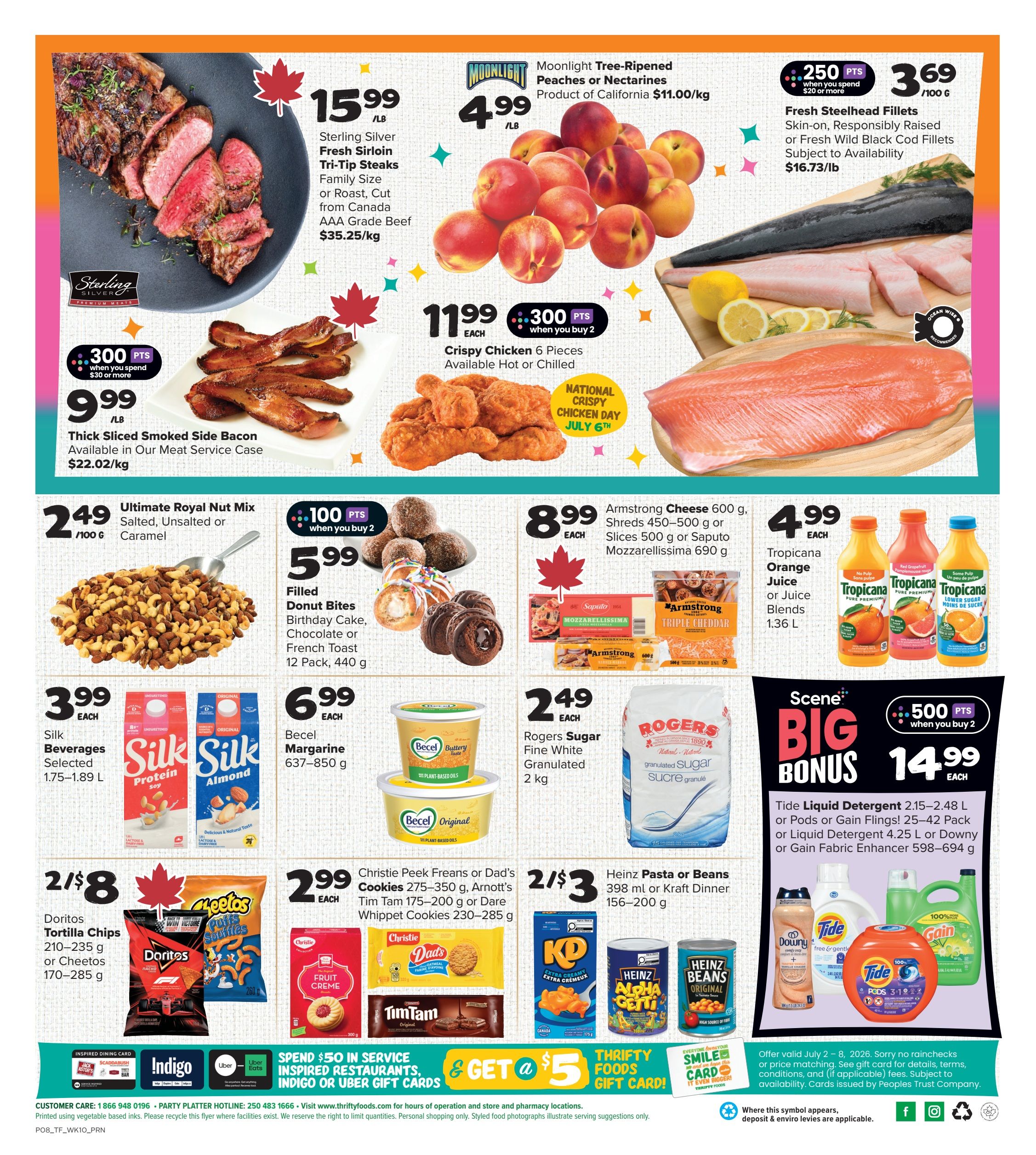 Thrifty Foods weekly flyer specials page 2 features Sterling Silver Fresh Sirloin Tri-Tip Steaks at $15.99/lb, Moonlight Tree-Ripened Peaches or Nectarines for $4.99/lb, and Fresh Steelhead Fillets or Black Cod Fillets for $3.69/100g. Also on sale is Thick Sliced Smoked Side Bacon for $9.99/lb, earning 300 bonus points when you spend $30 or more. Crispy Chicken 6 Pieces are $11.99 when you buy 2, with 300 bonus points. Ultimate Royal Nut Mix is $2.49/100g. Filled Donut Bites (Birthday Cake, Chocolate, or French Toast) 12 Pack are $5.99 when you buy 2, earning 100 bonus points. Armstrong Cheese 600g, Shreds 450-500g, or Saputo Mozzarella 690g are $8.99 each. Tropicana Orange Juice or Juice Blends 1.36 L are $4.99 each. Silk Beverages (Selected, 1.75-1.89 L) are $3.99 each. Becel Margarine 637-850g is $6.99 each. Doritos Tortilla Chips 210-235g or Cheetos Puffs 170-285g are 2 for $8. Christie Peek Freans or Dad's Cookies 275-350g, Arnott's Tim Tam 175-200g, or Dare Whippet Cookies 230-285g are $2.99 each. Heinz Pasta or Beans 398 ml or Kraft Dinner 156-200g are 2 for $3. Scene Big Bonus offers Tide Liquid Detergent 2.15-2.48 L or Pods or Gain Flings 25-42 Pack, or Liquid Detergent 4.25 L or Downy or Gain Fabric Enhancer 598-694 g for $14.99 each, with 500 bonus points when you buy 2. Spend $50 in service, inspired restaurants, Indigo or Uber gift cards and get a $5 Thrifty Foods Gift Card.