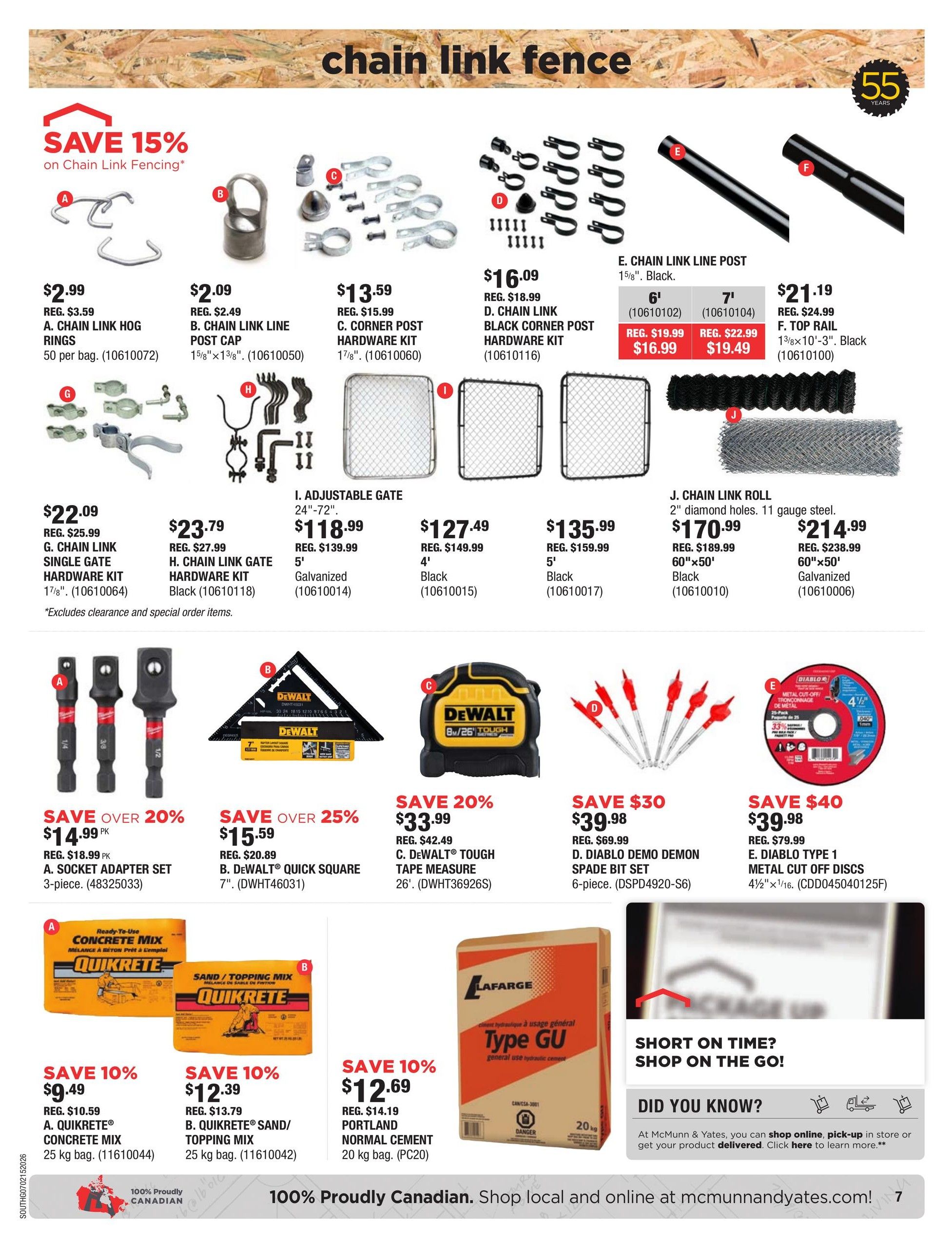 McMunn & Yates Building Supplies flyer page 7 features chain link fencing and accessories. Save 15% on chain link fencing. Products include A. Chain Link Hog Rings for $2.99, B. Chain Link Line Post Cap for $2.09, C. Corner Post Hardware Kit for $13.59, D. Chain Link Black Corner Post Hardware Kit for $16.09, E. Chain Link Line Posts in 6' for $16.99 (reg. $19.99) and 7' for $19.49 (reg. $22.99), and F. Top Rail for $21.19. Also available are G. Chain Link Single Gate Hardware Kit for $22.09, H. Chain Link Gate Hardware Kit for $23.79, I. Adjustable Gates in 24'-72' Galvanized for $118.99 and 4' Black for $127.49, and 5' Black for $135.99. Chain link rolls include J. 2' diamond holes, 11 gauge steel, 60'x50' Black for $170.99 and 60'x50' Galvanized for $214.99. Tools and hardware on sale: Save over 20% on A. Socket Adapter Set (3-piece) for $14.99, Save over 25% on B. DeWalt Quick Square 7' for $15.59, Save 20% on C. DeWalt Tough Tape Measure 26' for $33.99, Save $30 on D. Diablo Demo Demon Spade Bit Set (6-piece) for $39.98, and Save $40 on E. Diablo Type 1 Metal Cut-Off Discs 4 1/2'x1/16' for $39.98. Concrete and cement products: Save 10% on A. Quikrete Concrete Mix 25 kg bag for $9.49, Save 10% on B. Quikrete Sand/Topping Mix 25 kg bag for $12.39, and Save 10% on Portland Normal Cement 20 kg bag for $12.69. The flyer highlights 100% Canadian products and shopping options online and in-store.