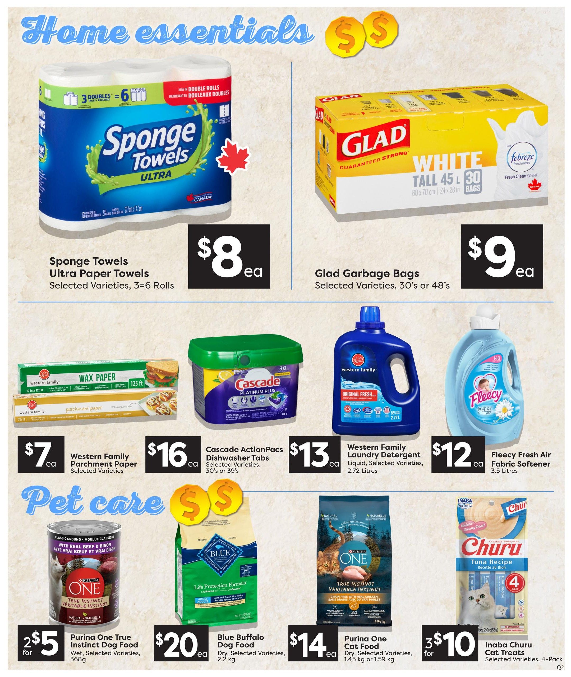 Quality Foods Weekly Flyer Specials, Page 14. Home essentials include Sponge Towels Ultra Paper Towels, selected varieties, 3=6 rolls for $8 each. Glad Garbage Bags, selected varieties, 30's or 48's for $9 each. Western Family Wax Paper and Parchment Paper, selected varieties, for $7 each. Cascade ActionPacs Dishwasher Tabs, selected varieties, 30's or 39's for $16 each. Western Family Laundry Detergent, liquid, selected varieties, 2.72 Litres for $13 each. Fleecy Fresh Air Fabric Softener, 3.5 Litres for $12 each. Pet care includes Purina One True Instinct Dog Food, wet, selected varieties, 368g for 2 for $5. Blue Buffalo Dog Food, dry, selected varieties, 2.2 kg for $20 each. Purina One Cat Food, dry, selected varieties, 1.45 kg or 1.59 kg for $14 each. Inaba Churu Cat Treats, selected varieties, 4-Pack for 3 for $10.