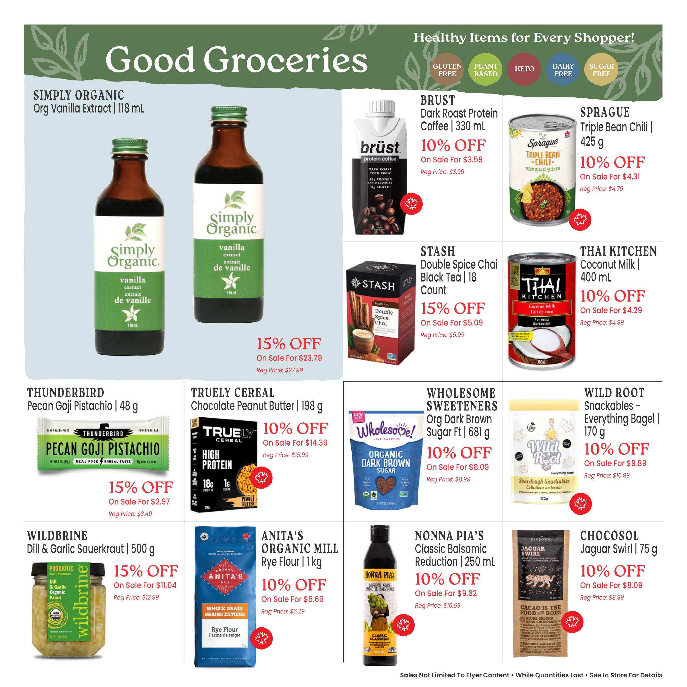 Goodness Me! flyer page 8 features a variety of healthy grocery items. Simply Organic Org Vanilla Extract (118 mL) is 15% off, on sale for $23.79, reg price $27.99. Brust Dark Roast Protein Coffee (330 mL) is 10% off, on sale for $3.59, reg price $3.99. Sprague Triple Bean Chili (425 g) is 10% off, on sale for $4.31, reg price $4.79. Stash Double Spice Chai Black Tea (18 count) is 15% off, on sale for $5.09, reg price $5.99. Thai Kitchen Coconut Milk (400 mL) is 10% off, on sale for $4.29, reg price $4.99. Thunderbird Pecan Goji Pistachio bar (48 g) is 15% off, on sale for $2.97, reg price $3.49. Truly Cereal Chocolate Peanut Butter (198 g) is 10% off, on sale for $14.39, reg price $15.99. Wholesome Sweeteners Org Dark Brown Sugar (681 g) is 10% off, on sale for $8.09, reg price $8.99. Wild Root Snackables - Everything Bagel (170 g) is 10% off, on sale for $9.89, reg price $10.99. Wildbrine Dill & Garlic Sauerkraut (500 g) is 15% off, on sale for $11.04, reg price $12.99. Anita's Organic Mill Rye Flour (1 kg) is 10% off, on sale for $5.66, reg price $6.29. Nonna Pia's Classic Balsamic Reduction (250 mL) is 10% off, on sale for $9.62, reg price $10.69. Chocosol Jaguar Swirl (75 g) is 10% off, on sale for $8.09, reg price $8.99.