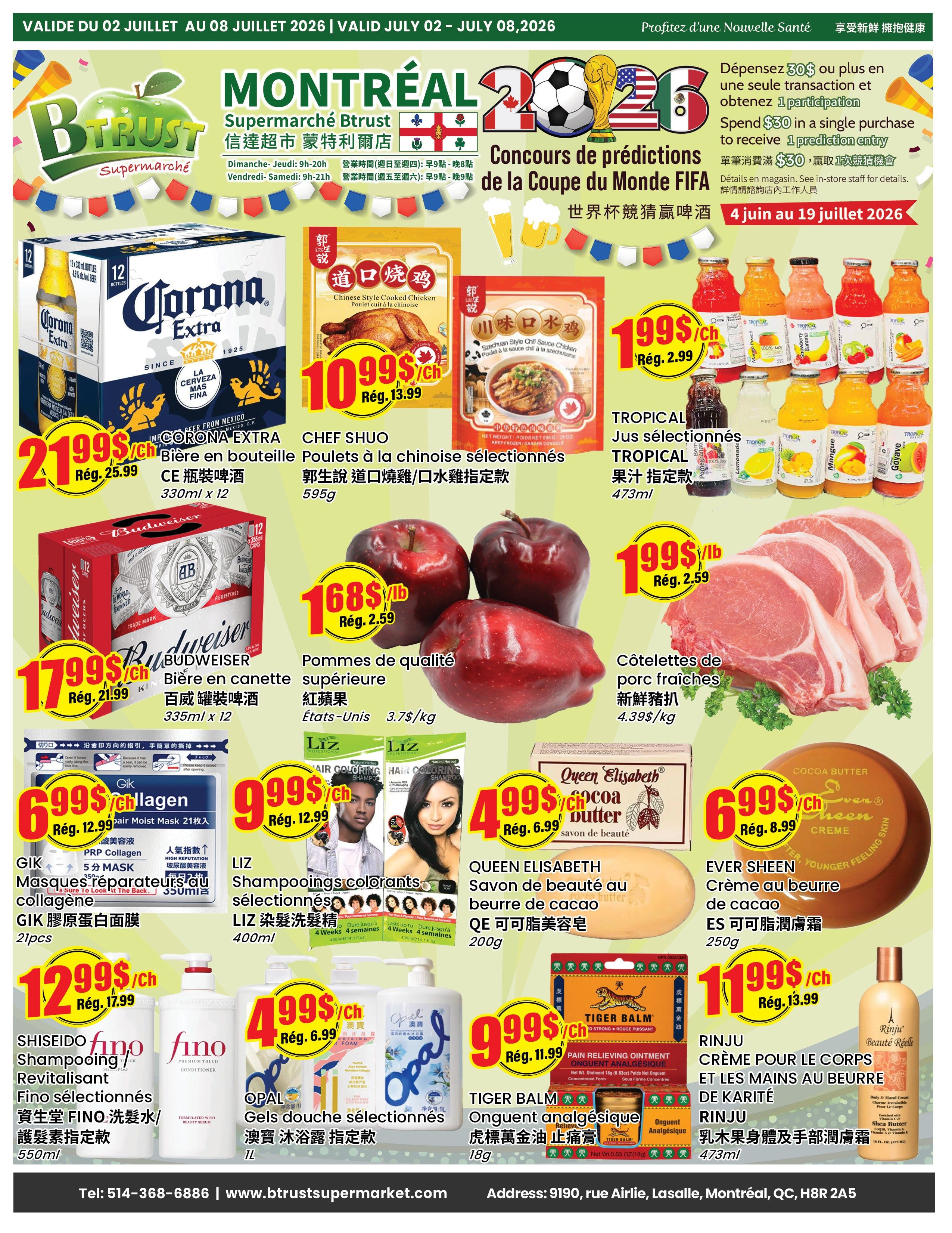 BTrust Supermarket Montreal weekly flyer specials. Featured products include Corona Extra beer 12x330ml bottles for $21.99 (regularly $25.99), Budweiser beer 12x335ml cans for $17.99 (regularly $21.99), Chef Shuo Chinese Style Cooked Chicken for $10.99 (regularly $13.99), and Sichuan Style Chili Sauce Chicken for $1.99 (regularly $2.99). Also on sale are selected Tropical juices for $1.99 (regularly $2.99). Quality superior apples are $1.68/lb (regularly $2.59/lb), and fresh pork chops are $4.39/kg (regularly $4.99/kg). GIK pore moist masks are $6.99 (regularly $12.99). Liz selected hair colour shampoos are $9.99 (regularly $12.99). Queen Elisabeth cocoa butter soap is $4.99 (regularly $6.99). Ever Sheen cocoa butter cream is $6.99 (regularly $8.99). Opal selected shower gels are $4.99 (regularly $6.99). Tiger Balm pain relieving ointment is $9.99 (regularly $11.99). Rinju body and hand cream with shea butter is $11.99 (regularly $13.99). The flyer also promotes a FIFA World Cup prediction contest: spend $30 in a single transaction to receive 1 prediction entry. Valid July 2nd to July 8th, 2026.