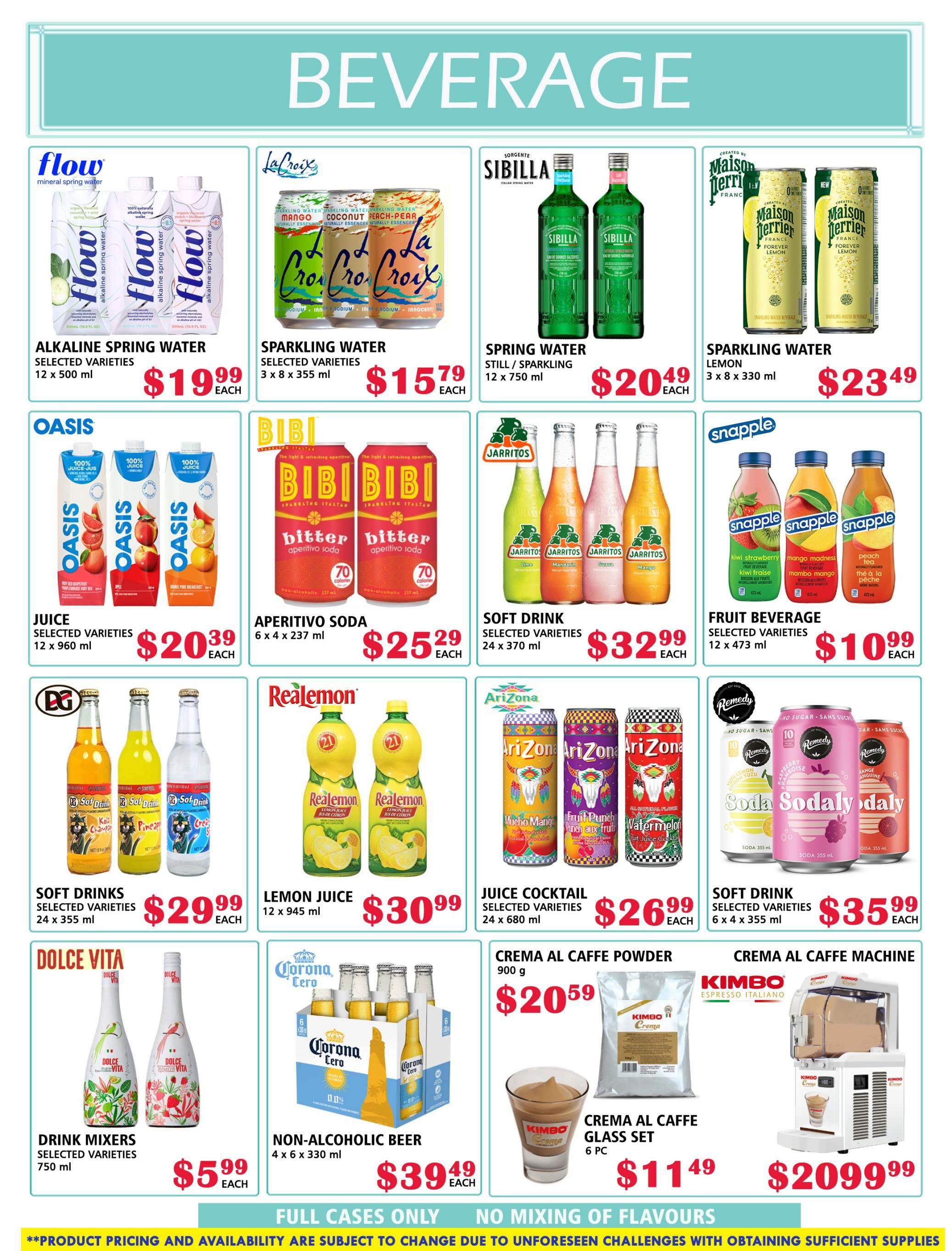MVR Cash and Carry flyer specials page 2 features a variety of beverages. Flow alkaline spring water, 12 x 500 ml, is $19.99 each. La Croix sparkling water, 3 x 8 x 355 ml, is $15.79 each. Sibilla spring water (still/sparkling), 12 x 750 ml, is $20.49 each. Maison Perrier sparkling water, 3 x 8 x 330 ml, is $23.49 each. Oasis juice, selected varieties, 12 x 960 ml, is $20.39 each. BIBI aperitivo soda, 6 x 4 x 237 ml, is $25.29 each. Jarritos soft drink, selected varieties, 24 x 370 ml, is $32.99 each. Snapple fruit beverage, selected varieties, 12 x 473 ml, is $10.99 each. DG soft drinks, selected varieties, 24 x 355 ml, is $29.99 each. Realemon lemon juice, 12 x 945 ml, is $30.99 each. Arizona juice cocktail, selected varieties, 24 x 680 ml, is $26.99 each. Remedy soft drink, selected varieties, 6 x 4 x 355 ml, is $35.99 each. Dolce Vita drink mixers, selected varieties, 750 ml, is $5.99 each. Corona Cero non-alcoholic beer, 4 x 6 x 330 ml, is $39.49 each. Kimbo Crema Al Caffè powder, 900 g, is $20.59 each. Kimbo Crema Al Caffè glass set, 6 pc, is $11.49 each. A Kimbo Crema Al Caffè machine is available for $2099.99. Full cases only. No mixing of flavours.