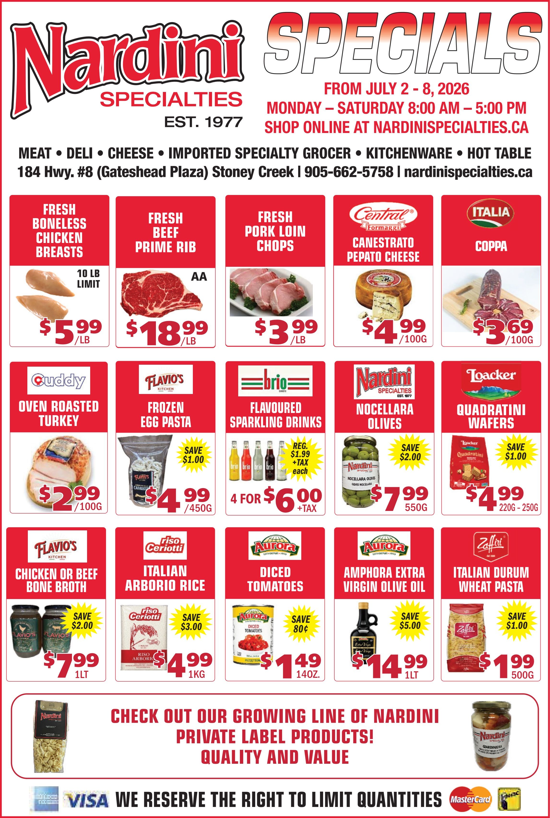 Nardini Specialties flyer featuring weekly specials valid from July 2 to 8, 2026. The store is open Monday to Saturday from 8:00 AM to 5:00 PM. Shop online at nardinispecialties.ca. Nardini Specialties offers meat, deli, cheese, imported specialty grocer, kitchenware, and a hot table, located at 184 Hwy. #8 (Gateshead Plaza) Stoney Creek. The flyer features Fresh Boneless Chicken Breasts for $5.99 per lb, with a 10 lb limit. Fresh Beef Prime Rib (AA grade) is available for $18.99 per lb. Fresh Pork Loin Chops are priced at $3.99 per lb. Central Formaggi Canestrato Pepato Cheese is $4.99 per 100G. Italia Coppa is $3.69 per 100G. Cuddy Oven Roasted Turkey is $2.99 per 100G. Flavio's Frozen Egg Pasta (450G) is $4.99, saving $1.00. Brio Flavoured Sparkling Drinks are 4 for $6.00 (regularly $1.99 each, plus tax). Nardini Specialties Nocellara Olives (550G) are $7.99, saving $2.00. Loacker Quadratini Wafers (220G-250G) are $4.99, saving $1.00. Flavio's Chicken or Beef Bone Broth (1LT) is $7.99, saving $2.00. Riso Ceriotti Italian Arborio Rice (1KG) is $4.99, saving $3.00. Aurora Diced Tomatoes (14OZ) are $1.49, saving $0.80. Aurora Amphora Extra Virgin Olive Oil (1LT) is $14.99, saving $5.00. Zaffiri Italian Durum Wheat Pasta (500G) is $1.99, saving $1.00. The flyer also encourages customers to check out Nardini's growing line of private label products for quality and value. Payment methods accepted include Visa and Mastercard. Nardini Specialties reserves the right to limit quantities.