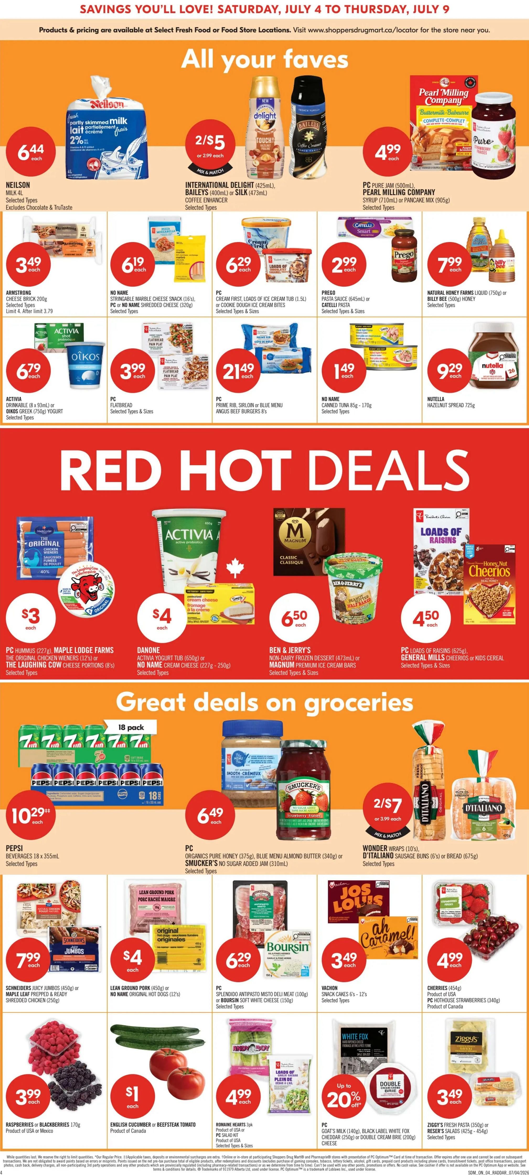 Shoppers Drug Mart Ontario flyer page 4 features 'All Your Faves' and 'Red Hot Deals'. 'All Your Faves' include Neilson Milk 4L for $6.44, International Delight Coffee Enhancer (425mL) or Silk/Baileys (400mL/473mL) for 2/$5, and Pearl Milling Company Syrup (710mL) or Pancake Mix (905g) for $4.99. Also featured are Armstrong Cheese Brick 200g for $3.49, No Name Shredded Cheese (16%) for $6.19, PC Cream First Loads of Ice Cream Tub (1.5L) or Cookie Dough Ice Cream Bites for $6.29, Prego Pasta Sauce (645mL) or Catelli Pasta for $2.99, and Natural Honey Farms Liquid (750g) or Billy Bee Honey (500g) for $7.99. Activia Drinkable Yogurt (83mL) or Oikos Greek Yogurt (750g) is $6.79, PC Flatbread (selected types) is $3.99, PC Prime Rib, Sirloin or Blue Menu Angus Beef Burgers (8's) are $21.49, and No Name Canned Tuna (85g) is $1.49. Nutella Hazelnut Spread (725g) is $9.29. 'Red Hot Deals' include PC The Original Chicken Wieners (12's) or Maple Leaf Prepped & Ready Shredded Chicken (250g) for $3, Danone Activia Yogurt Tub (650g) or No Name Cream Cheese (227g-250g) for $4, Ben & Jerry's Non-Dairy Frozen Dessert (473mL) or Magnum Premium Ice Cream Bars for $6.50, and PC Loads of Raisins or General Mills Cheerios or Kids Cereal for $4.50. 'Great Deals on Groceries' offers Pepsi Beverages (18 x 355mL) for $10.29, PC Organics Pure Honey (375g), Blue Menu Almond Butter (340g) or Smucker's No Sugar Added Jam (310mL) for $6.49, and Wonder Wraps (10's) or D'Italiano Sausage Buns (6's) or Bread (675g) for 2/$7 or $3.99 each. Additional deals include Schneiders Juicy Jumbos (450g) or Maple Leaf Prepped & Ready Shredded Chicken (250g) for $7.99, Lean Ground Pork (450g) or No Name Original Originales (12's) for $4, PC Splendido Antipasto Deli Meat (100g) or Boursin Soft White Cheese (150g) for $6.29, Vachon Snack Cakes (6's - 12's) for $3.49, Cherries (454g) or PC Hot House Strawberries (340g) for $4.99, Raspberries or Blackberries (170g) for $3.99, English Cucumber or Beefsteak Tomato for $1, Romaine Hearts (3pk) or PC Salad Kit for $4.99, and PC Goat's Milk (140g), Black Label White Fox Cheddar (250g) or Double Cream Brie (200g) cheese for up to 20% off. Ziggy's Fresh Pasta (350g) or Caesar's Salads (425g) are $3.49.