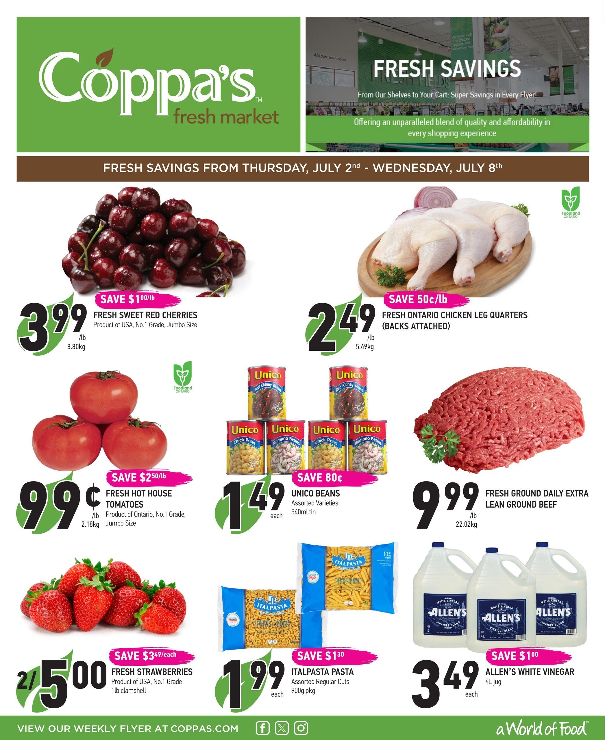 Coppa's Fresh Market weekly flyer specials from Thursday, July 2nd to Wednesday, July 8th. Featured items include Fresh Sweet Red Cherries for $3.99/lb, saving $1.00/lb. Fresh Hot House Tomatoes are $0.99/lb, saving $2.50/lb. Fresh Strawberries are 2 for $5.00, saving $3.49/each. Fresh Ontario Chicken Leg Quarters (backs attached) are $2.49/lb, saving 50c/lb. Unico Beans, assorted varieties, 540ml tin, are $1.49 each, saving 80c. Fresh Ground Daily Extra Lean Ground Beef is $9.99/lb. Italpasta Pasta, assorted regular cuts, 900g pkg, is $1.99 each, saving $1.30. Allen's White Vinegar, 4L jug, is $3.49 each, saving $1.00. View our weekly flyer at coppas.com.