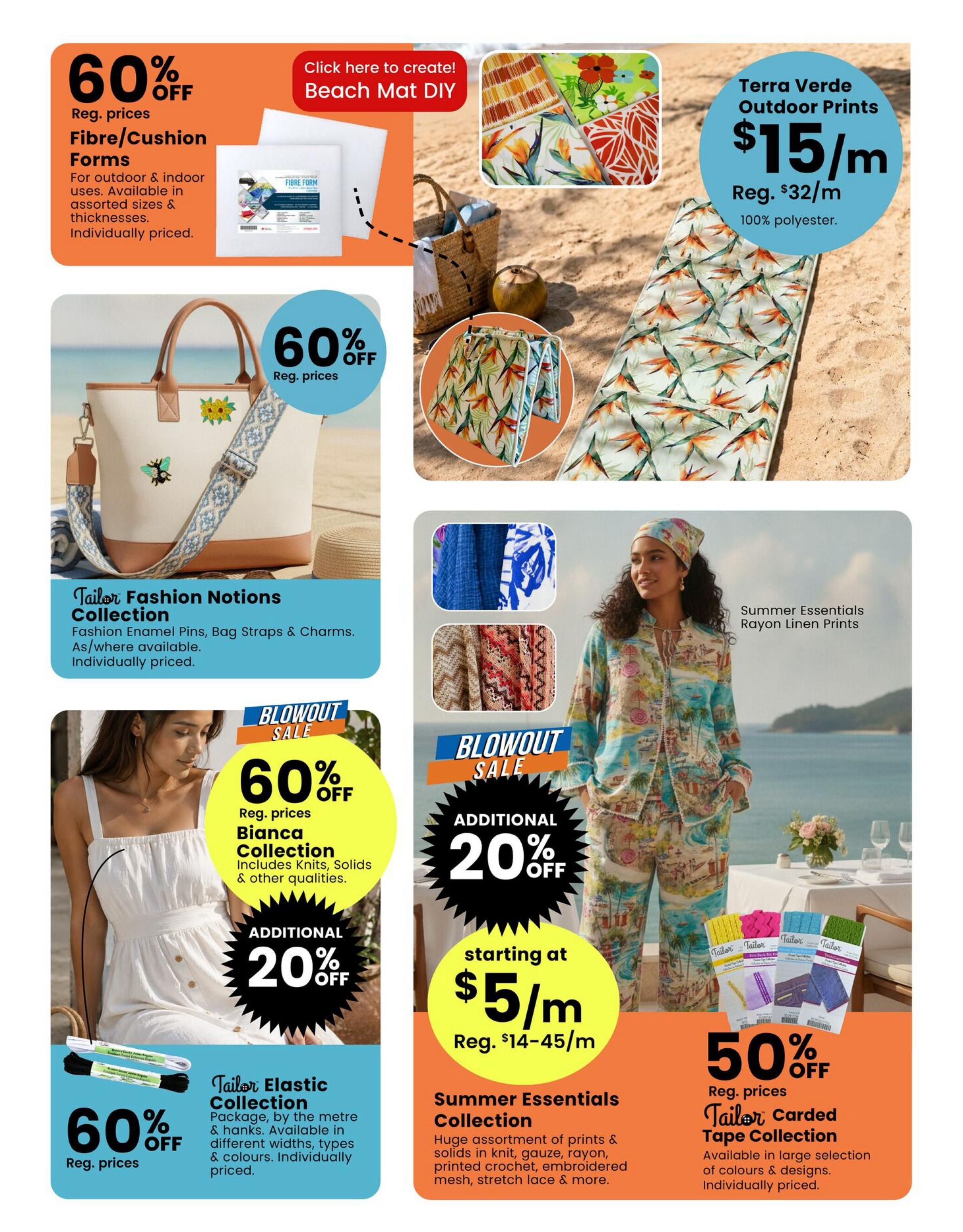 Fabricland flyer page 3: Features 60% off Fibre/Cushion Forms for outdoor and indoor uses, available in assorted sizes and thicknesses, individually priced. Also, a Beach Mat DIY idea is presented. Terra Verde Outdoor Prints are on sale for $15/m, down from $32/m, made of 100% polyester. The Tailor Fashion Notions Collection, including Fashion Enamel Pins, Bag Straps & Charms, is available individually priced. A Blowout Sale offers 60% off Reg. prices on the Bianca Collection, which includes Knits, Solids & other qualities, with an additional 20% off. The Summer Essentials Collection, featuring a huge assortment of prints & solids in knit, gauze, rayon, printed crochet, embroidered mesh, stretch lace & more, starts at $5/m, down from $14-45/m. Additionally, the Tailor Elastic Collection, packaged by the metre & hanks, available in different widths, types & colours, is 60% off Reg. prices. Finally, the Tailor Carded Tape Collection is 50% off Reg. prices, available in a large selection of colours & designs, individually priced.