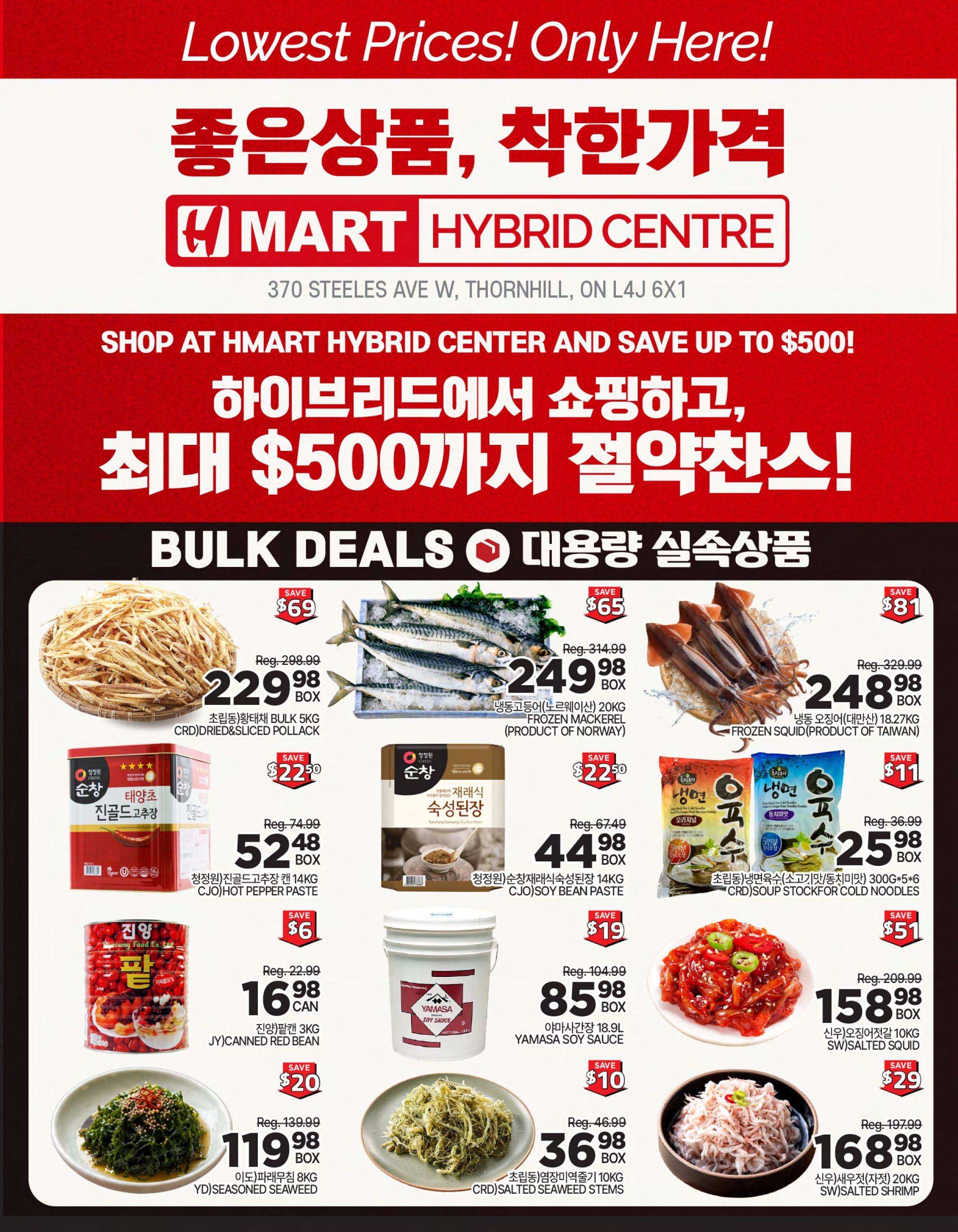 H Mart Ontario weekly flyer specials, page 5. Featuring bulk deals on various food items. Save $69 on Dried & Sliced Pollack, 5kg box for $229.98. Save $65 on Frozen Mackerel, 20kg box for $249.98. Save $81 on Frozen Squid, 18.27kg box for $248.98. Also available: Chung Jung One Hot Pepper Paste, 14kg can for $52.48 (save $22.50). Chung Jung One Fermented Soy Bean Paste, 14kg box for $44.98 (save $22.50). CJYJ Canned Red Bean, 3kg can for $16.98 (save $6). Yamasa Soy Sauce, 18.9L bucket for $85.98 (save $19). YD Seasoned Seaweed, 8kg box for $119.98 (save $20). CRD Salted Seaweed Stems, 10kg box for $36.98 (save $10). CRD Soup Stock for Cold Noodles, 300g x 5+6 pack for $25.98 (save $11). SW Salted Squid, 10kg box for $158.98 (save $51). SW Salted Shrimp, 20kg box for $168.98 (save $29).