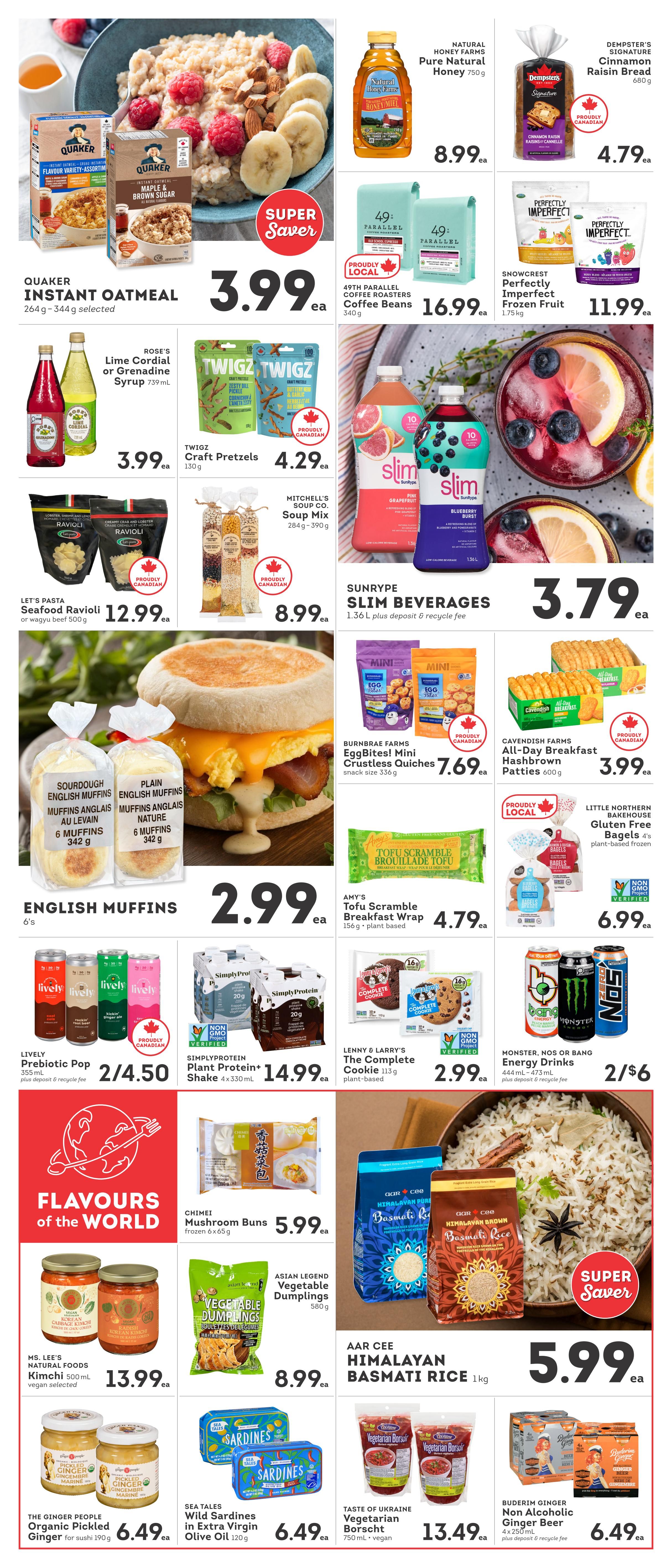 IGA British Columbia weekly flyer specials page 4. Featured products include Quaker Instant Oatmeal for $3.99, Natural Honey Farms Pure Natural Honey for $8.99, and Dempster's Signature Cinnamon Raisin Bread for $4.79. Also available are 49th Parallel Coffee Roasters Coffee Beans for $16.99 and Snowcrest Perfectly Imperfect Frozen Fruit for $11.99. Rose's Lime Cordial or Grenadine Syrup is $3.99, and Twigz Craft Pretzels are $4.29. Sunrype Slim Beverages are $3.79. Let's Pasta Seafood Ravioli or Wagyu Beef is $12.99, and Mitchell's Soup Co. Soup Mix is $8.99. Burnbrae Farms EggBites! Mini Crustless Quiches are $7.69, and Cavendish Farms All-Day Breakfast Hashbrown Patties are $3.99. English Muffins (6's) are $2.99. Amy's Tofu Scramble Breakfast Wrap is $4.79, and Little Northern Bakehouse Gluten Free Bagels are $6.99. Lively Prebiotic Pop is 2 for $4.50. SimplyProtein Plant Protein+ Shake is $14.99. Lenny & Larry's The Complete Cookie is $2.99. Monster, NOS or Bang Energy Drinks are 2 for $6. Under 'Flavours of the World', Ms. Lee's Natural Foods Kimchi is $13.99, Asian Legend Vegetable Dumplings are $8.99, Chimei Mushroom Buns are $5.99, AAR CEE Himalayan Basmati Rice is $5.99, The Ginger People Organic Pickled Ginger is $6.49, Sea Tales Wild Sardines in Extra Virgin Olive Oil are $6.49, Taste of Ukraine Vegetarian Borscht is $13.49, and Buderim Ginger Non Alcoholic Ginger Beer is $6.49.