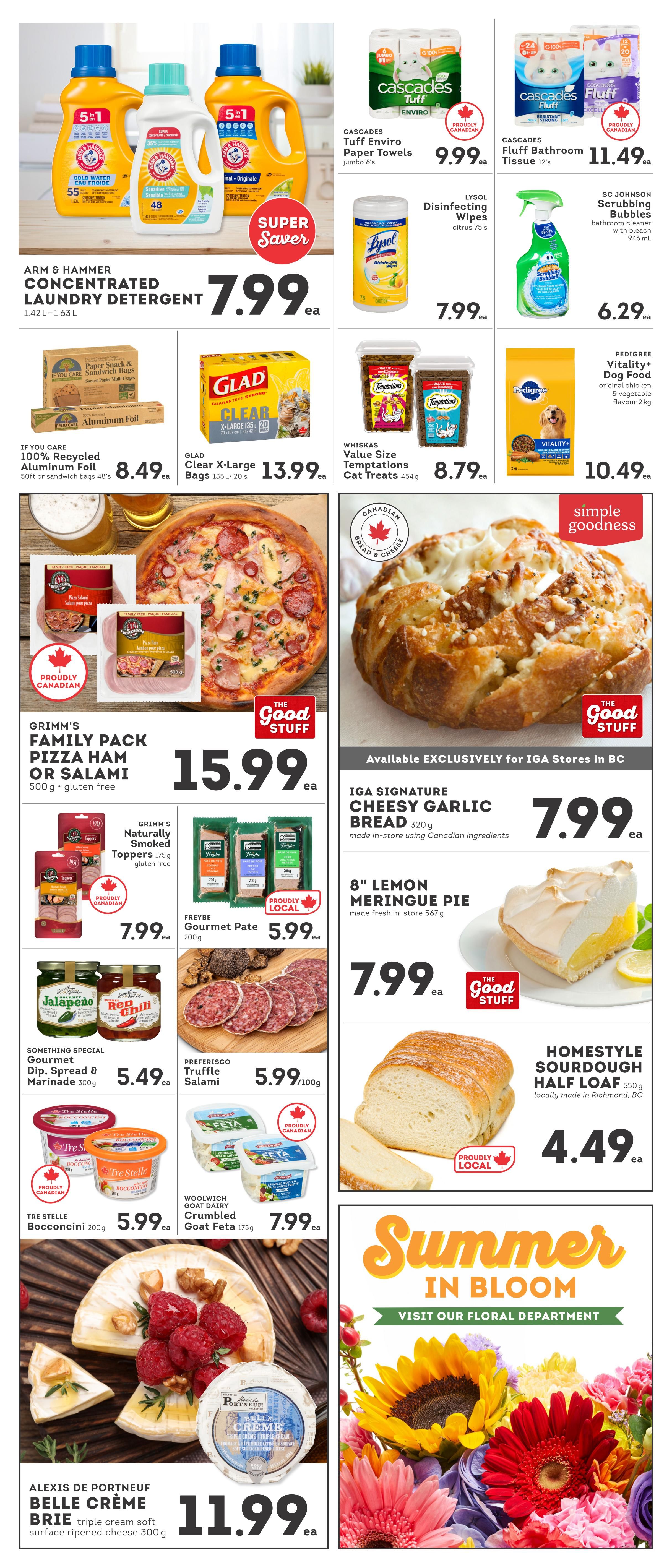 IGA British Columbia weekly flyer specials page 5. Features Arm & Hammer Concentrated Laundry Detergent for $7.99. Cascades Tuff Enviro Paper Towels (Jumbo 6's) for $9.99 and Cascades Fluff Bathroom Tissue (12's) for $11.49. Lysol Disinfecting Wipes (citrus 75's) are $7.99. SC Johnson Scrubbing Bubbles bathroom cleaner (946 ml) is $6.29. If You Care 100% Recycled Aluminum Foil (50ft) or sandwich bags (48's) are $8.49. Glad Clear X-Large Bags (135 L, 20's) are $13.99. Whiskas Value Size Temptations Cat Treats (454 g) are $8.79. Pedigree Vitality+ Dog Food (original chicken & vegetable flavour 2 kg) is $10.49. Grimm's Family Pack Pizza Ham or Salami (500 g, gluten free) is $15.99. Grimm's Naturally Smoked Toppers (175 g, gluten free) are $7.99. Freybe Gourmet Pate (200 g) is $5.99. IGA Signature Cheesy Garlic Bread (320 g, made in-store using Canadian ingredients) is $7.99. 8' Lemon Meringue Pie (made fresh in-store 567 g) is $7.99. Preferisco Truffle Salami (5.99/100g). Something Special Gourmet Dip, Spread & Marinade (300 g) is $5.49. Tre Stelle Bocconcini (200 g) is $5.99. Woolwich Goat Dairy Crumbled Goat Feta (175 g) is $7.99. Homestyle Sourdough Half Loaf (550 g, locally made in Richmond, BC) is $4.49. Alexis de Portneuf Belle Crème Brie (triple cream soft surface ripened cheese 300 g) is $11.99. The flyer also promotes 'Summer in Bloom' and visiting the floral department.