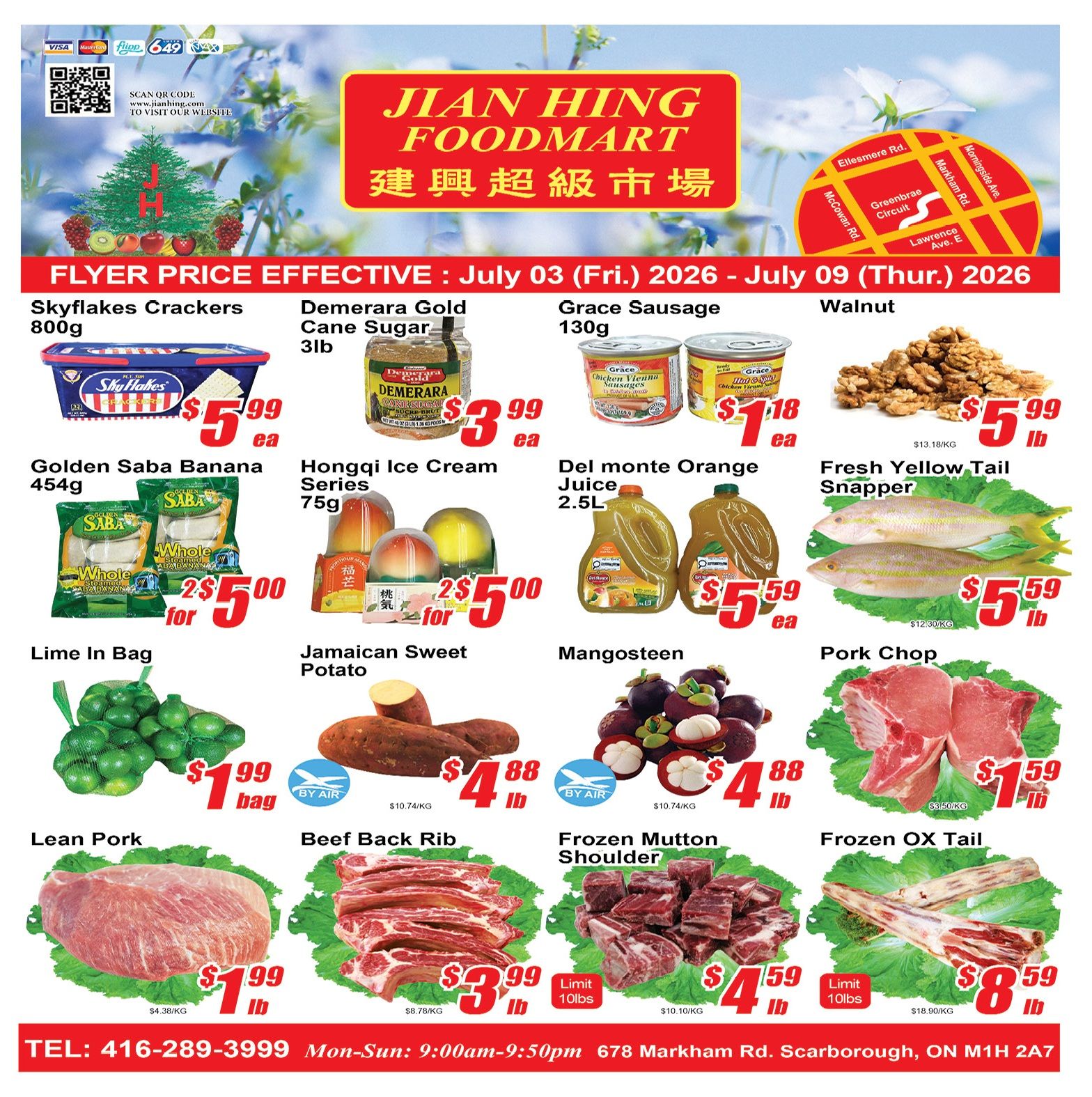 Jian Hing Foodmart weekly flyer specials from July 3 to July 9, 2026. Featured products include Skyflakes Crackers 800g for $5.99 each, Demerara Gold Cane Sugar 3lb for $3.99 each, Grace Sausage 130g for $1.18 each, and Walnuts for $5.99 per lb. Also available are Golden Saba Bananas 454g for 2 for $5.00, Hongqi Ice Cream Series 75g for 2 for $5.00, Del Monte Orange Juice 2.5L for $5.59 each, and Fresh Yellow Tail Snapper for $5.59 per lb. Produce specials include Lime in a bag for $1.99 per bag, Jamaican Sweet Potatoes for $4.88 per lb, and Mangosteens for $4.88 per lb. Meat specials feature Pork Chop for $1.59 per lb, Lean Pork for $1.99 per lb, Beef Back Rib for $3.99 per lb, Frozen Mutton Shoulder for $4.59 per lb (limit 10lbs), and Frozen OX Tail for $8.59 per lb (limit 10lbs). The store is located at 678 Markham Rd., Scarborough, ON M1H 2A7 and can be reached at 416-289-3999. Store hours are Monday to Sunday, 9:00 am to 9:50 pm.