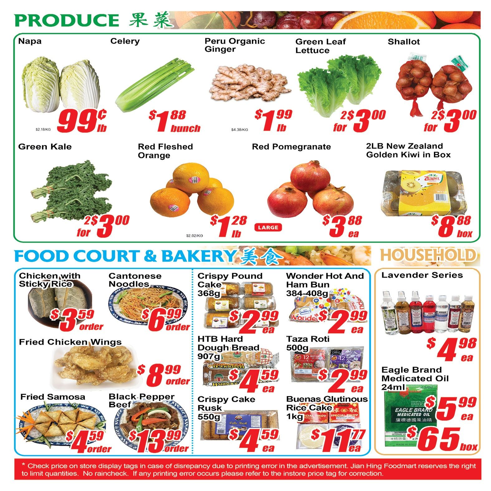 Jian Hing Supermarket weekly flyer specials page 4 features produce including Napa cabbage for $0.99 lb, celery for $1.88 bunch, Peru organic ginger for $1.99 lb, green leaf lettuce 2 for $3.00, and shallots 2 for $3.00. Also available are red fleshed oranges for $1.28 lb, red pomegranates for $3.88 each, and 2lb New Zealand golden kiwi in a box for $8.88. In the Food Court & Bakery section, find chicken with sticky rice for $3.59 order, Cantonese noodles for $6.99 order, fried chicken wings for $8.99 order, fried samosa for $4.59 order, and black pepper beef for $13.99 order. Bakery items include crispy pound cake 368g for $2.99 each, HTB hard dough bread 907g for $4.59 each, crispy cake rusk 550g for $4.59 each, Wonder hot and ham bun 384-408g for $2.99 each, Taza roti 500g for $2.99 each, and Buenas glutinous rice cake 1kg for $11.77 each. The Household section offers Lavender Series products for $4.98 each and Eagle Brand medicated oil 24ml for $5.99 each, with a special offer of $65 for a box. Please check store display tags for pricing accuracy.