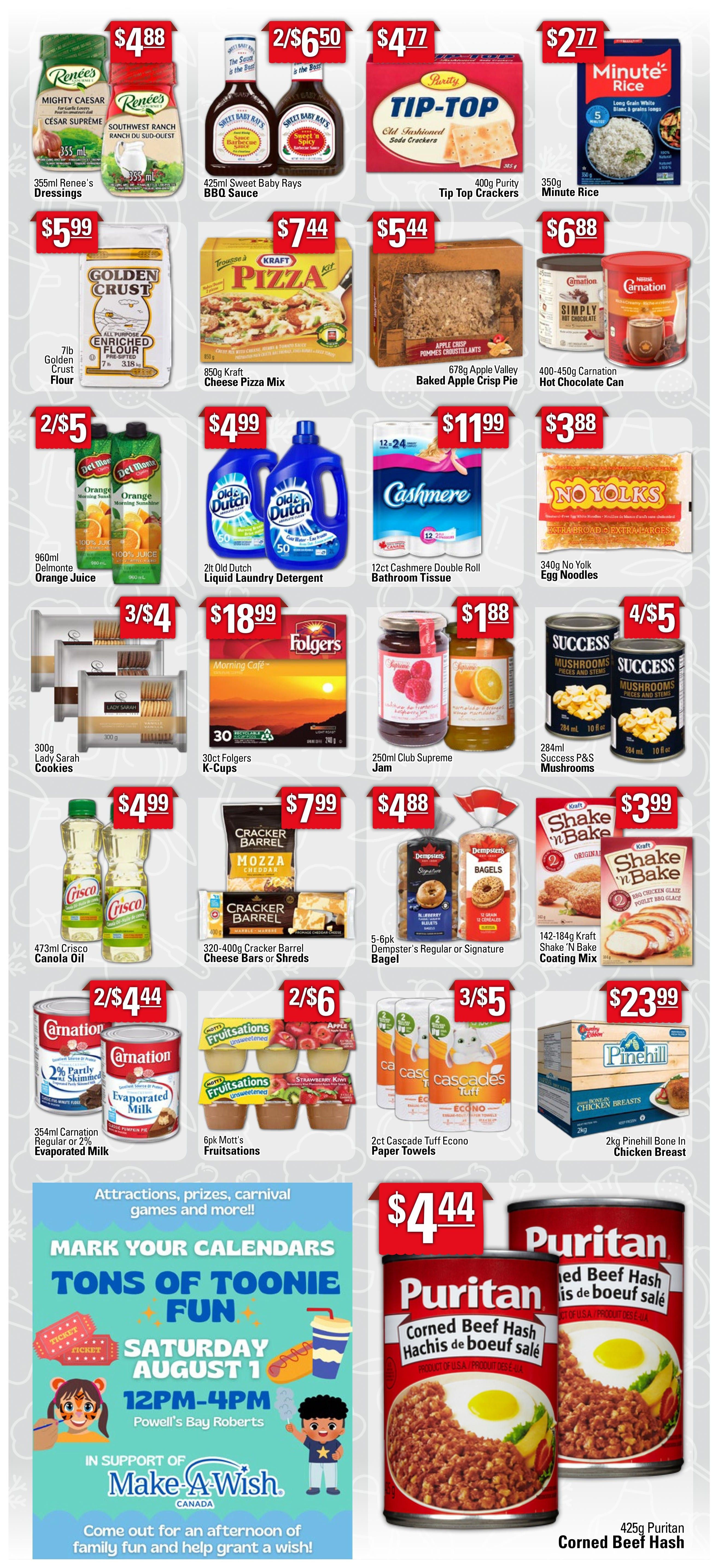 Powell's Supermarket Weekly Flyer Specials Page 2: Featuring 355ml Renee's Dressings for $4.88, 425ml Sweet Baby Rays BBQ Sauce for 2/$6.50, 400g Tip Top Crackers for $4.77, and 350g Minute Rice for $2.77. Also available are 7lb Golden Crust Flour for $5.99, 850g Kraft Pizza Mix for $7.44, 678g Apple Valley Baked Apple Crisp Pie for $5.44, and 400-450g Carnation Hot Chocolate Can for $6.88. On sale are 960ml Delmonte Orange Juice for 2/$5, 2lt Old Dutch Liquid Laundry Detergent for $4.99, 12ct Cashmere Double Roll Bathroom Tissue for $11.99, and 340g No Yolk Egg Noodles for $3.88. Additionally, find 300g Lady Sarah Cookies for 3/$4, 30ct Folgers K-Cups for $18.99, 250ml Club Supreme Jam for $1.88, and 284ml Success P&S Mushrooms for 4/$5. Other deals include 473ml Crisco Canola Oil for $4.99, 320-400g Cracker Barrel Cheese Bars or Shreds for $7.99, 5-6pk Dempster's Bagels for $4.88, and 142-184g Kraft Shake 'N Bake Coating Mix for $3.99. Also featured are 354ml Carnation Evaporated Milk for 2/$4.44, 6pk Mott's Fruitsations for 2/$6, 2ct Cascade Tuff Econo Paper Towels for 3/$5, and 2kg Pinehill Bone In Chicken Breast for $23.99. The flyer also promotes a 'Tons of Toonie Fun' event on Saturday, August 1st from 12 PM to 4 PM at Powell's Bay Roberts, in support of Make-A-Wish Canada. Finally, 425g Puritan Corned Beef Hash is available for $4.44.