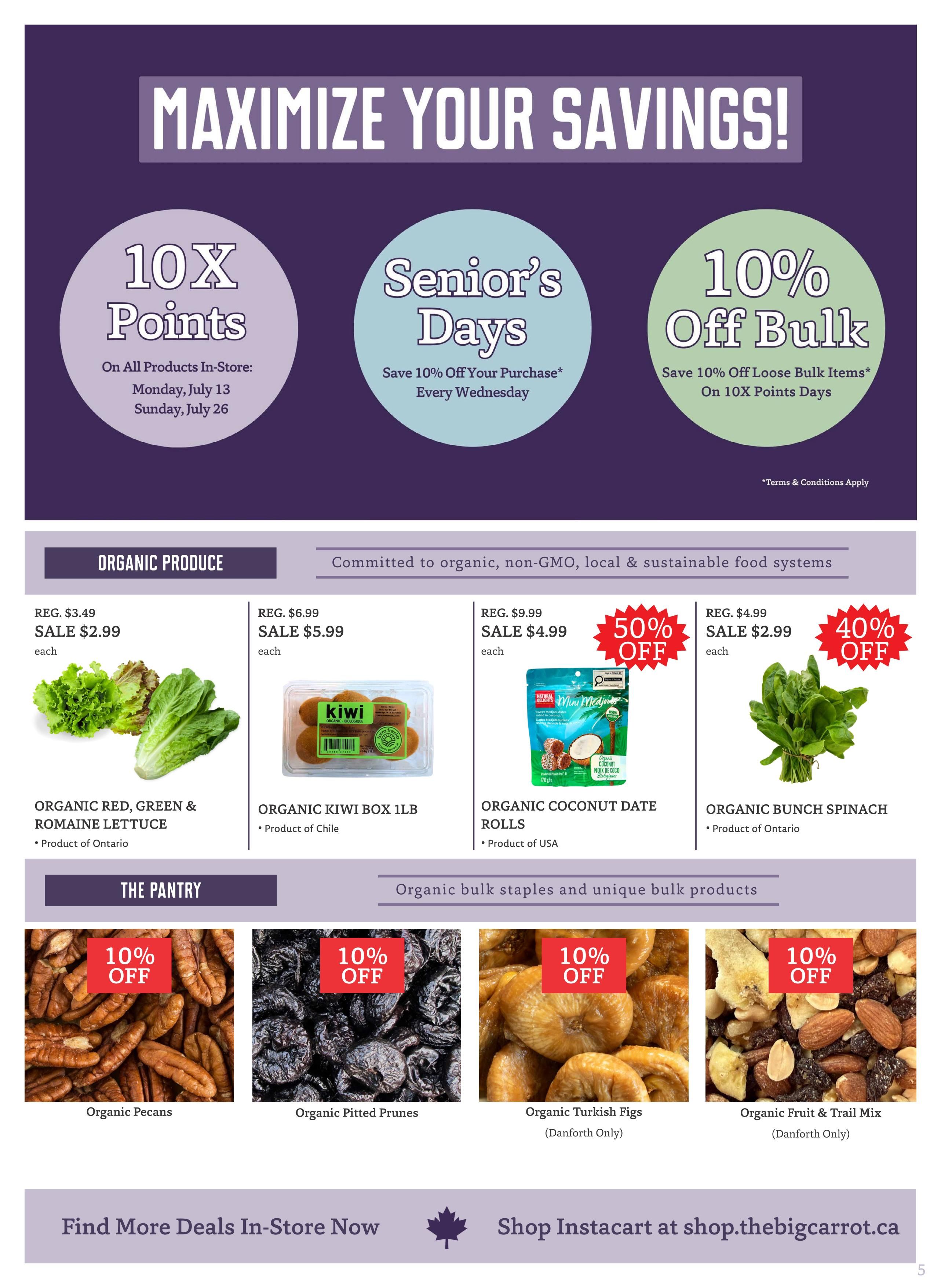 The Big Carrot flyer page 5, featuring savings and organic products. Special offers include 10X Points on all products in-store on Monday, July 13 and Sunday, July 26; Senior's Days with 10% off your purchase every Wednesday; and 10% off loose bulk items on 10X Points Days. Organic Produce highlights include Organic Red, Green & Romaine Lettuce from Ontario, on sale for $2.99 each (regular $3.49); Organic Kiwi Box 1lb from Chile, on sale for $5.99 each (regular $6.99); Organic Coconut Date Rolls from USA, on sale for $4.99 each (regular $9.99) with 50% off; and Organic Bunch Spinach from Ontario, on sale for $2.99 each (regular $4.99) with 40% off. The Pantry section offers organic bulk staples with 10% off: Organic Pecans, Organic Pitted Prunes, Organic Turkish Figs (Danforth Only), and Organic Fruit & Trail Mix (Danforth Only). Find more deals in-store or shop Instacart at shop.thebigcarrot.ca.