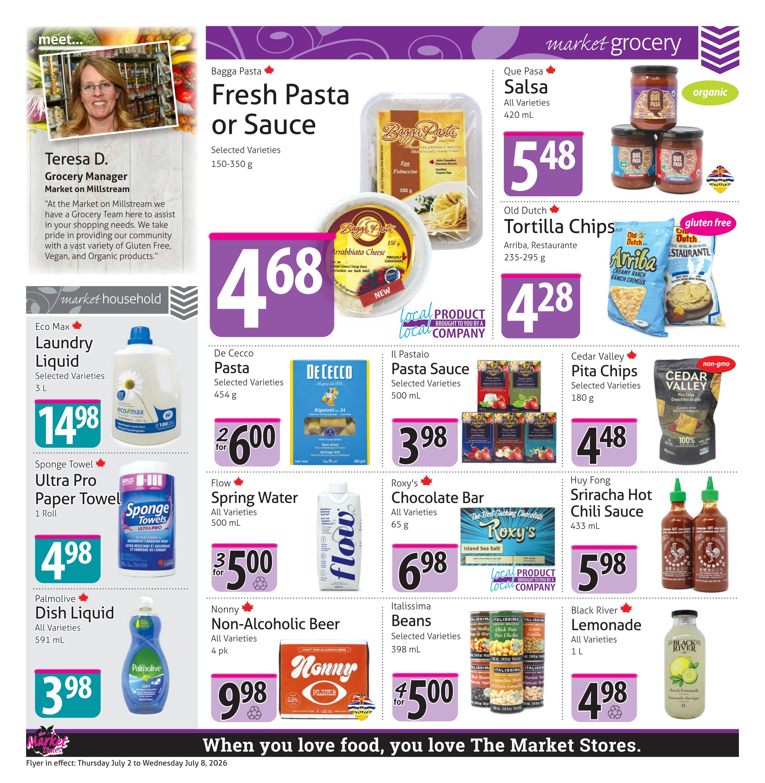 The Market Stores weekly flyer specials, Page 4. Featuring Bagga Pasta Fresh Pasta or Sauce for $4.68. Que Pasa Salsa, all varieties, 420 mL, for $5.48. Old Dutch Tortilla Chips, Arriba and Restaurante varieties, 235-295 g, for $4.28. Cedar Valley Pita Chips, selected varieties, 180 g, for $4.48. De Cecco Pasta, selected varieties, 454 g, 2 for $6.00. Il Pastaio Pasta Sauce, selected varieties, 500 mL, for $3.98. Huy Fong Sriracha Hot Chili Sauce, 433 mL, for $5.98. Flow Spring Water, all varieties, 500 mL, 3 for $5.00. Roxy's Chocolate Bar, all varieties, 65 g, for $6.98. Nonny Non-Alcoholic Beer, all varieties, 4 pk, for $9.98. Italissima Beans, selected varieties, 398 mL, 4 for $5.00. Black River Lemonade, all varieties, 1 L, for $4.98. Also featured is Eco Max Laundry Liquid, selected varieties, 3 L, for $14.98. Sponge Towel Ultra Pro Paper Towel, 1 roll, for $4.98. Palmolive Dish Liquid, all varieties, 591 mL, for $3.98. The flyer is in effect from Thursday July 2 to Wednesday July 8, 2026.