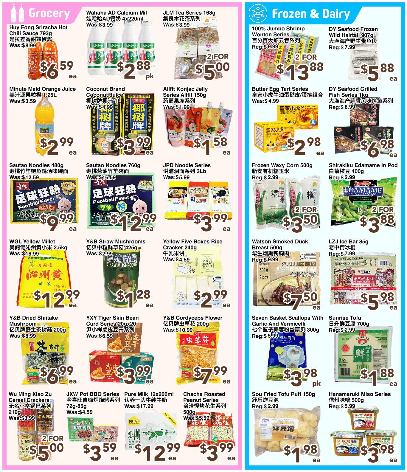 C&C Supermarket Weekly Flyer Specials Page 3 features a variety of grocery and frozen & dairy items. In the Grocery section, find Huy Fong Sriracha Hot Chili Sauce for $6.59, Wahaha AD Calcium Milk 4x220ml for $2.88 per pack, and JLM Tea Series 168g for 2 for $5.00. Also available are Minute Maid Orange Juice 1.25L for $2.99, Coconut Brand Coconut Juice for $3.99, and Allfit Konjac Jelly Series Allfit 150g for $1.58. Sautao Noodles 480g are $9.99, Sautao Noodles 760g are $12.99, and JPD Noodle Series 3Lb are $3.99. WGL Yellow Millet 2.5kg is $12.99, Y&B Straw Mushrooms are $1.28, and Yellow Five Boxes Rice Cracker 240g is $2.99. Y&B Dried Shiitake Mushroom 200g is $6.99, YXY Tiger Skin Bean Curd Series 20x20g is $3.99, and Y&B Cordyceps Flower 200g is $7.99. Wu Ming Xiao Zu Cereal Crackers 210g are 2 for $5.00, JXW Pot BBQ Series 72g-85g is $3.59, and Pure Milk 12x200ml is $12.99. Chacha Roasted Peanut Series 500g is $3.99, and Sou Fried Tofu Puff 150g is $1.98. In the Frozen & Dairy section, get 100% Jumbo Shrimp Wonton Series for 2 for $13.88, Butter Egg Tart Series for $2.98, and DY Seafood Frozen Wild Haritail 907g for $5.88. DY Seafood Grilled Fish Series 1kg is $6.98, Shirakiku Edamame In Pod 400g is 2 for $3.88, and LzJ Ice Bar 85g is $5.98. Sunrise Tofu 700g is $1.88, and Hanamaruki Miso Series 500g is $3.98.