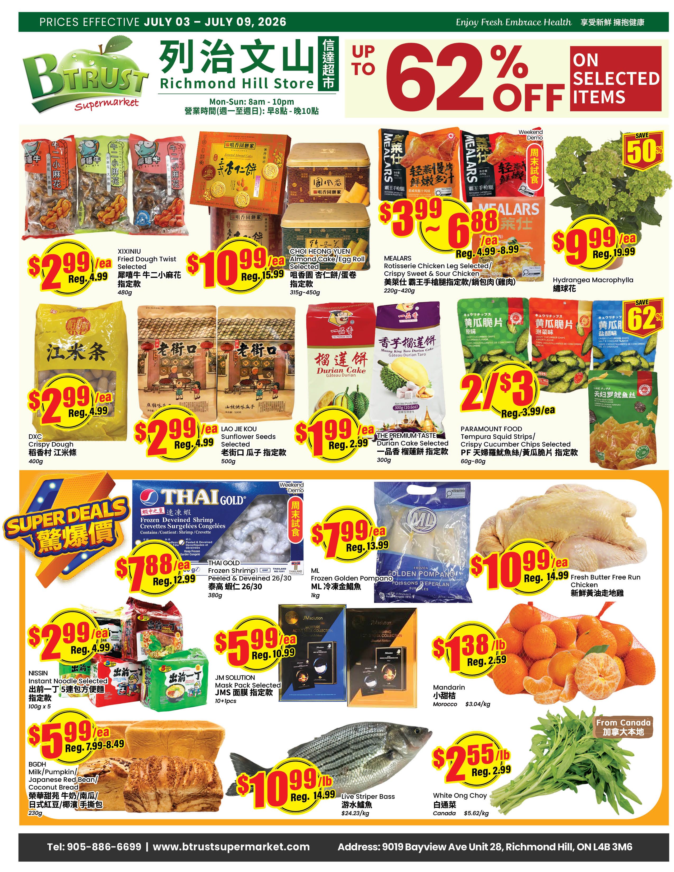 BTrust Supermarket Richmond Hill weekly flyer specials from July 3 to July 9, 2026. Featuring up to 62% off selected items. Deals include Xixiniu Fried Dough Twist for $2.99 (reg. $4.99), Choi Heong Yuen Almond Cake/Egg Roll for $10.99 (reg. $15.99), Mealars Rotisserie Chicken Leg/Crispy Sweet & Sour Chicken for $3.99 to $6.88 (reg. $4.99), and Hydrangea Macrophylla for $9.99 (reg. $19.99). Also available are DXC Crispy Dough for $2.99 (reg. $4.99), Lao Jiao Kou Sunflower Seeds for $2.99 (reg. $4.99), The Premium Taste Durian Cake for $1.99 (reg. $2.99), and Paramount Food Tempura Squid Strips/Crispy Cucumber Chips for $2/$3 (reg. $3.99/ea). Super Deals include Thai Gold Frozen Deveined Shrimp for $7.88 (reg. $12.99), ML Frozen Golden Pompano for $7.99 (reg. $13.99), and Fresh Butter Free Run Chicken for $10.99 (reg. $14.99). Other specials are Nissin Instant Noodle selected for $2.99 (reg. $4.99), JM Solution Mask Pack for $5.99 (reg. $10.99), Mandarin for $1.38/lb (reg. $2.59), Live Striper Bass for $10.99/lb (reg. $14.99), and White Ong Choy for $2.55/lb (reg. $2.99). BGDH Milk/Pumpkin/Coconut Bread is $5.99 (reg. $7.99-$8.49).