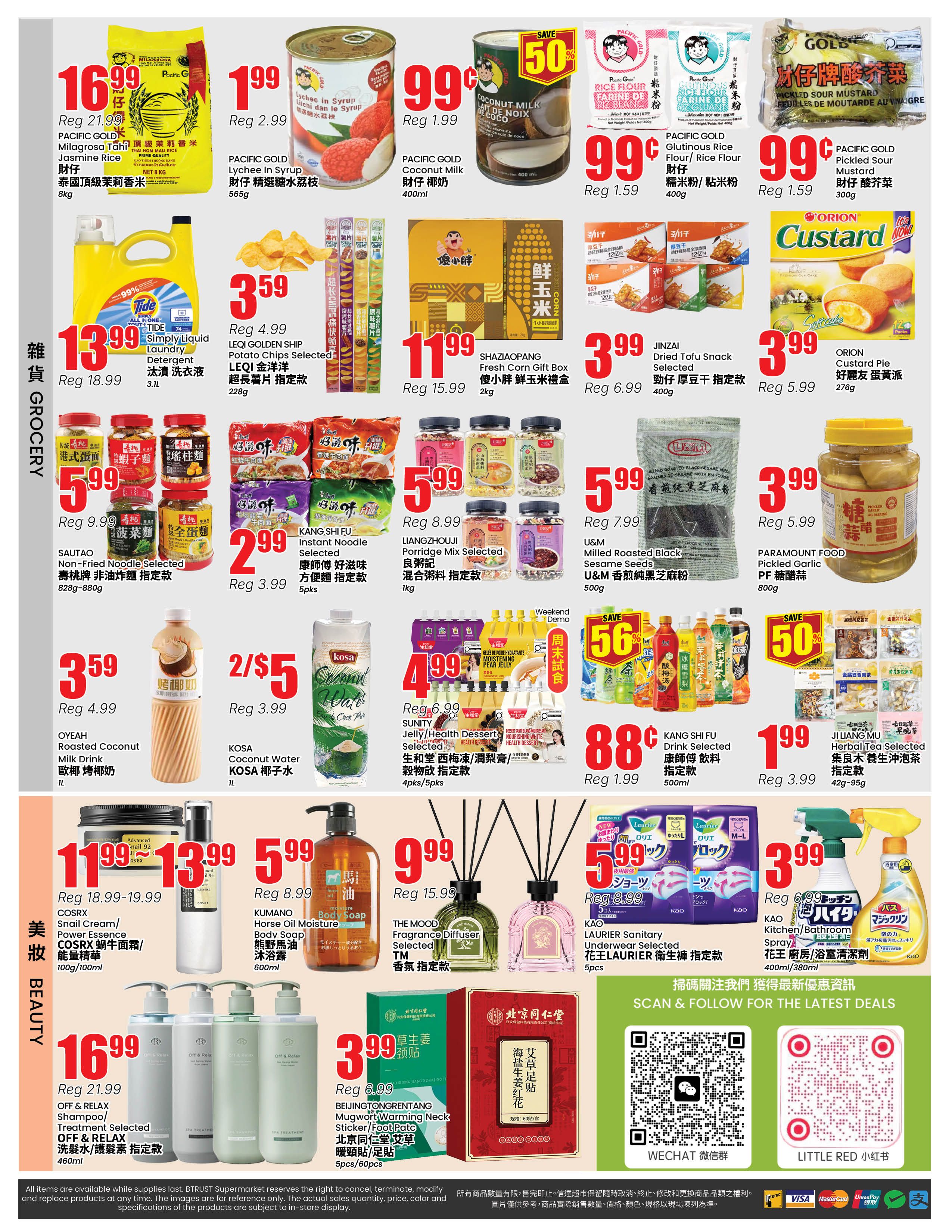 BTrust Supermarket weekly flyer specials page 4 features grocery and beauty deals. Grocery items include Pacific Gold Milagrosa Tahi Hom Mali Rice 8kg for $16.99 (reg $21.99), Pacific Gold Lychee in Syrup 565g for $1.99 (reg $2.99), Pacific Gold Coconut Milk 400ml for $1.99 (reg $1.99), Pacific Gold Glutinous Rice Flour/Rice Flour 400g for $0.99 (reg $1.59), and Pacific Gold Pickled Sour Mustard 300g for $0.99 (reg $1.59). Also featured are Tide Simply Liquid Laundry Detergent 3.1L for $13.99 (reg $18.99), LEQI Golden Ship Potato Chips Selected 228g for $3.59 (reg $4.99), Shaziao Pang Fresh Corn Gift Box 2kg for $11.99 (reg $15.99), Jinzai Dried Tofu Snack Selected 400g for $3.99 (reg $6.99), and Orion Custard Pie 12 packs for $3.99 (reg $5.99). Other grocery deals include Sautao Non-Fried Noodle Selected 828g-880g for $5.99 (reg $9.99), Kang Shi Fu Instant Noodle Selected 5pcs for $2.99 (reg $3.99), Liangzhouji Porridge Mix Selected 1kg for $5.99 (reg $8.99), U&M Milled Roasted Black Sesame Seeds 500g for $5.99 (reg $7.99), Paramount Food Pickled Garlic PF 800g for $3.99 (reg $5.99), Oyeah Roasted Coconut Milk Drink 1L for $3.59 (reg $4.99), Kosa Coconut Water 1L for 2/$5 (reg $3.99), Sunity Jelly/Health Dessert Selected 4pk/5pk for $4.99 (reg $6.99), and Kang Shi Fu Drink Selected 500ml for $0.88 (reg $1.99). Beauty products include COSRX Snail Cream/Power Essence 100g/100ml for $11.99-$13.99 (reg $18.99-19.99), Kumano Horse Oil Moisture Body Soap 600ml for $5.99 (reg $8.99), The Mood Fragrance Diffuser Selected TM for $9.99 (reg $15.99), and Kao Laurier Sanitary Underwear Selected 5pcs for $5.99 (reg $8.99). Also available are Off & Relax Shampoo/Treatment Selected 460ml for $16.99 (reg $21.99) and Beijingtongrentang Mugwort Warming Neck Sticker/Foot Pato 5pcs/60pcs for $3.99 (reg $6.99). Featured promotions include a 56% discount on selected drinks and a 50% discount on selected items.