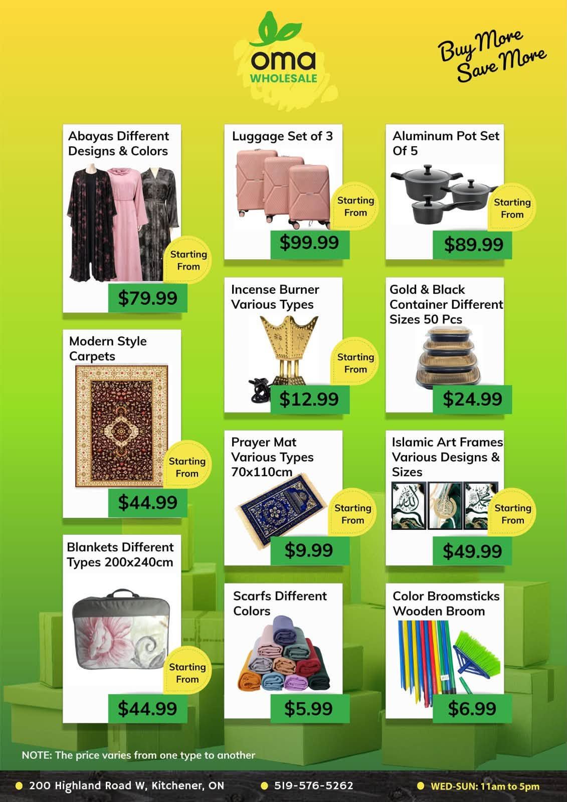 Oma Wholesale flyer page 9 features a variety of home goods and apparel. Items include Abayas in different designs and colors starting from $79.99, Luggage Set of 3 for $99.99, and an Aluminum Pot Set of 5 for $89.99. Also available are Modern Style Carpets for $44.99, Incense Burners for $12.99, and Gold & Black Container Sets (50 Pcs) for $24.99. Additional offers include Prayer Mats (70x110cm) for $9.99, Islamic Art Frames for $49.99, Blankets (200x240cm) for $44.99, Scarves in different colors for $5.99, and Color Broomsticks (Wooden Broom) for $6.99. Prices may vary by type. The store is located at 200 Highland Road W, Kitchener, ON, with phone number 519-576-5262. Store hours are Wednesday to Sunday, 11 am to 5 pm.