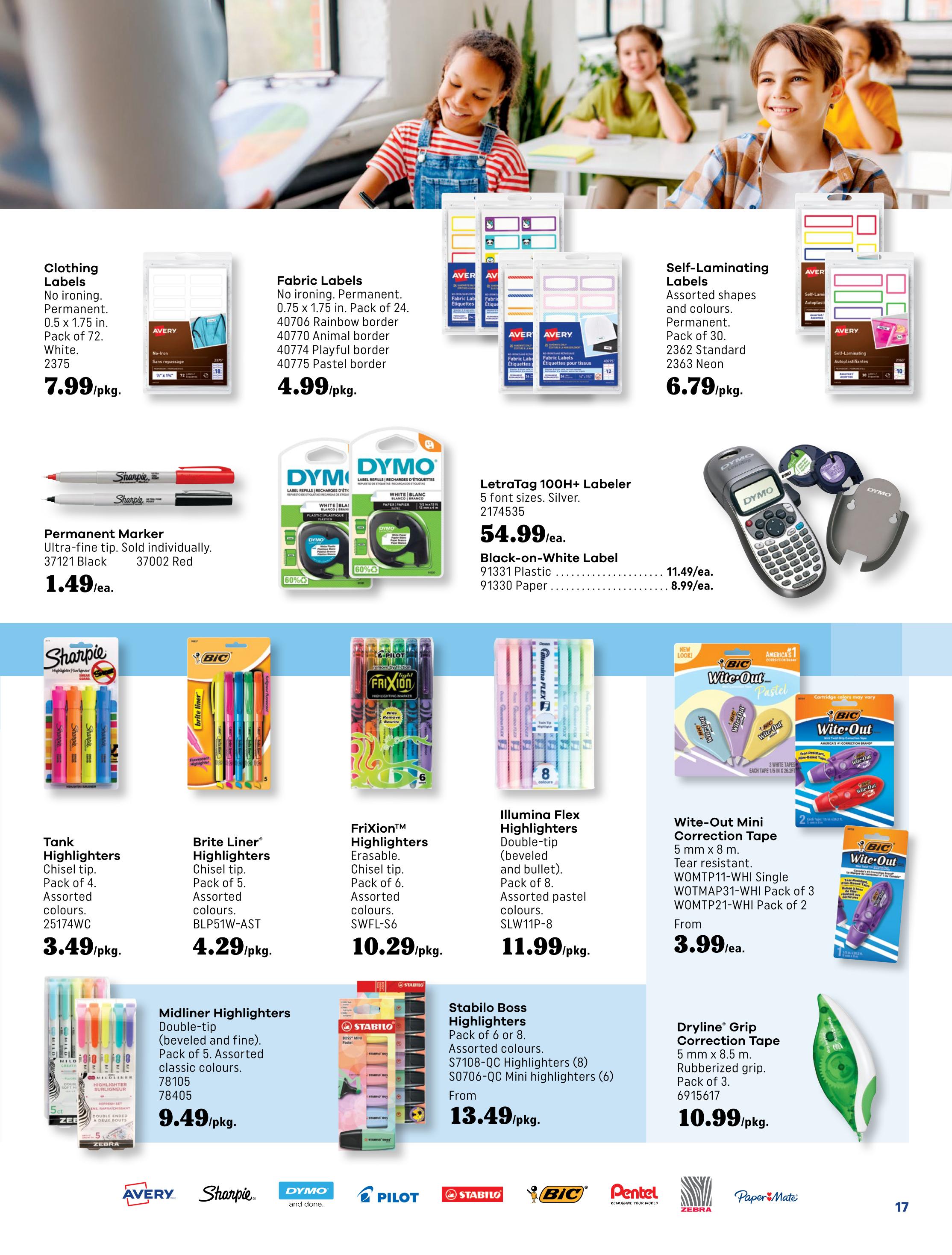 Covey Basics flyer page 17 features school and office supplies. Clothing Labels, no ironing, permanent, 0.5 x 1.75 in., pack of 72, are $7.99/pkg. Fabric Labels, no ironing, permanent, 0.75 x 1.75 in., pack of 24, with assorted borders like Rainbow, Animal, Playful, and Pastel, are $4.99/pkg. Self-Laminating Labels in assorted shapes and colours, permanent, pack of 30, including 2362 Standard and 2363 Neon, are $6.79/pkg. Permanent Markers, ultra-fine tip, 37121 Black and 37002 Red, are $1.49/ea. Dymo Label Refills are shown with 60% discount. LetraTag 100H+ Labeler, 5 font sizes, Silver, 2174535, is $54.99/ea. Black-on-White Labels include 91331 Plastic at $11.49/ea. and 91330 Paper at $8.99/ea. Highlighters featured include: Tank Highlighters, chisel tip, pack of 4 assorted colours, 25174WC, for $3.49/pkg.; Brite Liner Highlighters, chisel tip, pack of 5 assorted colours, BLP51W-AST, for $4.29/pkg.; Frixion Highlighters, erasable, chisel tip, pack of 6 assorted colours, SWFL-S6, for $10.29/pkg.; Midliner Highlighters, double-tip, beveled and fine, pack of 5 assorted classic colours, 78105, 78405, for $9.49/pkg.; Stabilo Boss Highlighters, pack of 6 or 8 assorted colours, S7108-QC Highlighters (8) and S0706-QC Mini highlighters (6), starting from $13.49/pkg.; and Illumina Flex Highlighters, double-tip, beveled and bullet, pack of 8 assorted pastel colours, SLW11P-8, for $11.99/pkg. Correction products include: Wite-Out Mini Correction Tape, 5 mm x 8 m, tear resistant, W0MTP11-WHI Single, W0TMAP31-WHI Pack of 3, W0MTP21-WHI Pack of 2, from $3.99/ea.; and Dryline Grip Correction Tape, 5 mm x 8.5 m, rubberized grip, pack of 3, 6915617, for $10.99/pkg.