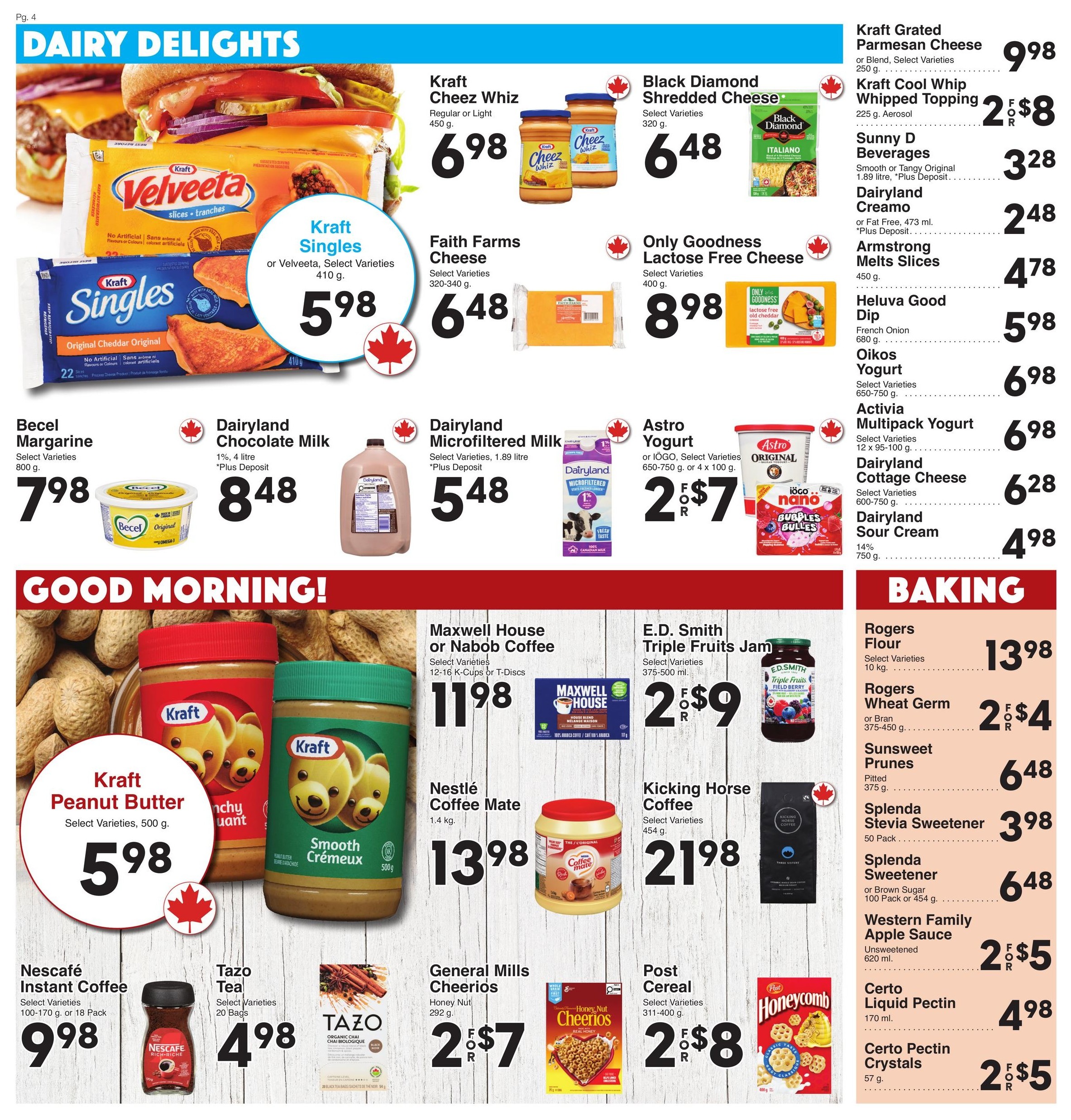AG Foods Weekly Flyer Specials, Page 4: Dairy Delights and Baking. Featured dairy items include Kraft Velveeta or Singles cheese for $5.98, Kraft Cheez Whiz for $6.98, Black Diamond Shredded Cheese for $6.48, Faith Farms Cheese for $6.48, and Only Goodness Lactose Free Cheese for $8.98. Also available are Becel Margarine for $7.98, Dairyland Chocolate Milk for $8.48, Dairyland Microfiltered Milk for $5.48, Astro Yogurt for 2 for $7, and Oikos Yogurt for $6.98. Kraft Grated Parmesan Cheese is $9.98, Kraft Cool Whip Whipped Topping is 2 for $8, Sunny D Beverages are $3.28, Dairyland Creamo is $2.48, Armstrong Melts Slices are $4.78, Heluva Good Dip is $5.98, Activia Multipack Yogurt is $6.98, Dairyland Cottage Cheese is $6.28, and Dairyland Sour Cream is $4.98. In the 'Good Morning!' section, find Kraft Peanut Butter for $5.98, Nescafé Instant Coffee for $9.98, and Tazo Tea for $4.98. Baking items include Maxwell House or Nabob Coffee for $11.98, Nestlé Coffee Mate for $13.98, Kicking Horse Coffee for $21.98, E.D. Smith Triple Fruits Jam for 2 for $9, General Mills Cheerios for 2 for $7, and Post Cereal for 2 for $8. Additional baking products are Rogers Flour for $13.98, Rogers Wheat Germ for 2 for $4, Sunsweet Prunes for $6.48, Splenda Stevia Sweetener for $3.98, Splenda Sweetener or Brown Sugar for $6.48, Western Family Apple Sauce for 2 for $5, Certo Liquid Pectin for $4.98, and Certo Pectin Crystals for 2 for $5.