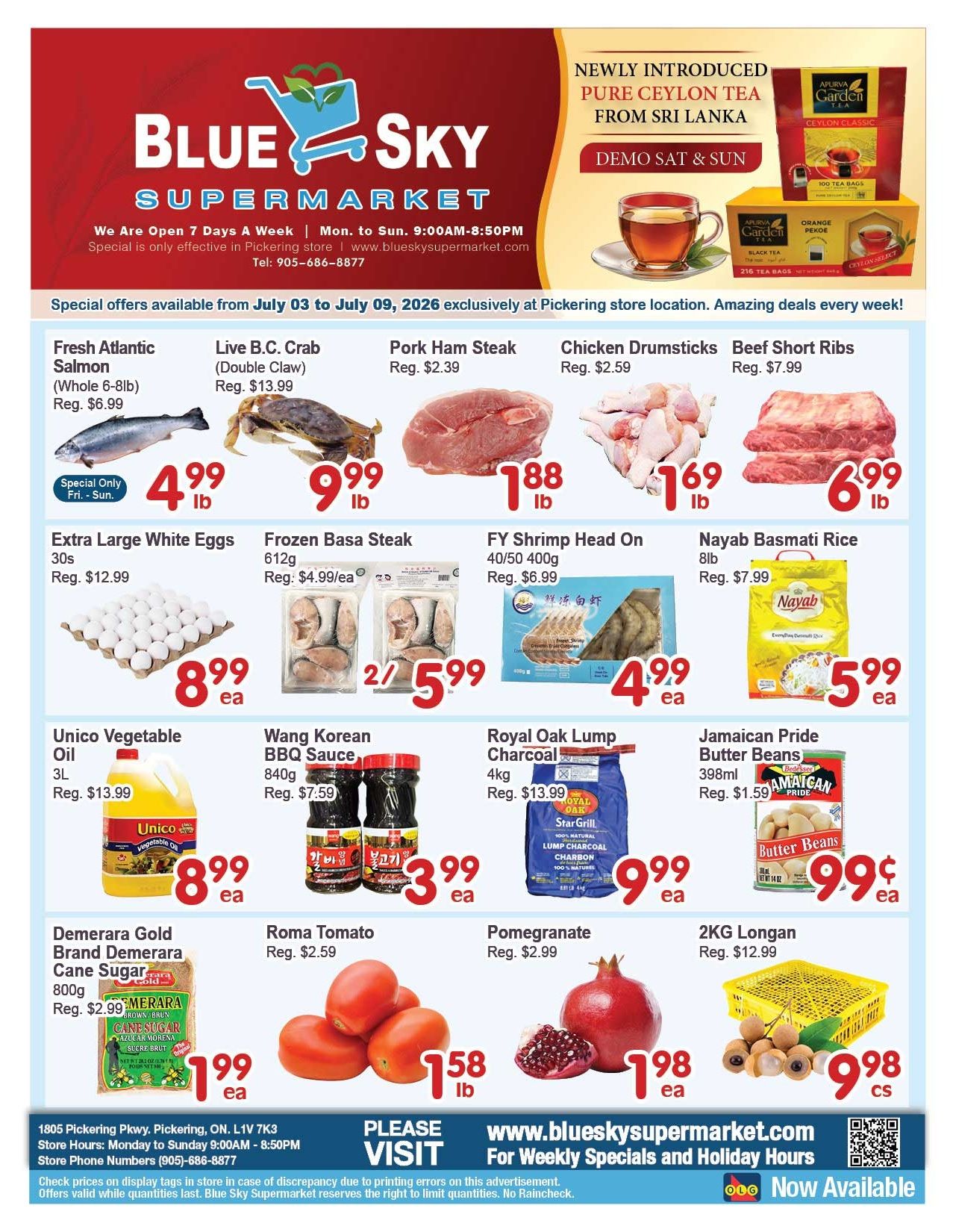 Blue Sky Supermarket weekly flyer specials for Pickering, valid July 03 to July 09, 2026. Featured items include Fresh Atlantic Salmon for $4.99/lb (regularly $6.99), Live B.C. Crab (Double Claw) for $9.99/lb (regularly $13.99), Pork Ham Steak for $1.88/lb (regularly $2.39), Chicken Drumsticks for $1.69/lb (regularly $2.59), and Beef Short Ribs for $6.99/lb (regularly $7.99). Also available are Extra Large White Eggs (30s) for $8.99 each (regularly $12.99), Frozen Basa Steak 612g for $2.5.99 each (regularly $4.99/ea), FY Shrimp Head On 40/50 400g for $4.99 each (regularly $6.99), and Nayab Basmati Rice 8lb for $5.99 each (regularly $7.99). Additional deals include Unico Vegetable Oil 3L for $8.99 each (regularly $13.99), Wang Korean BBQ Sauce 840g for $3.99 each (regularly $7.59), Royal Oak Lump Charcoal 4kg for $9.99 each (regularly $13.99), and Jamaican Pride Butter Beans 398ml for $0.99 each (regularly $1.59). Produce deals feature Roma Tomato for $1.58/lb (regularly $2.59), Pomegranate for $1.98 each (regularly $2.99), and 2KG Longan for $9.98 cases (regularly $12.99). The flyer also highlights newly introduced Pure Ceylon Tea from Sri Lanka with a demo on Saturday and Sunday. Blue Sky Supermarket is open 7 days a week from 9:00 AM to 8:50 PM at the Pickering store location.