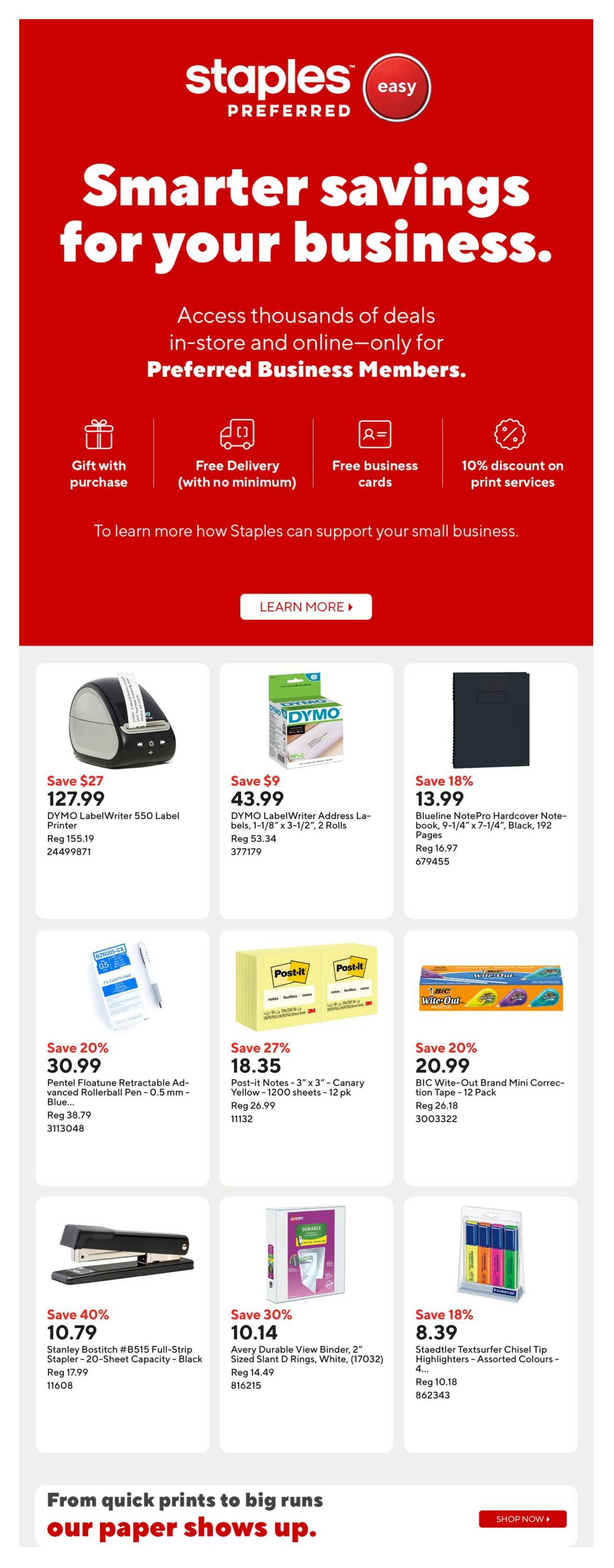 Staples Preferred: Smarter savings for your business. Access thousands of deals in-store and online for Preferred Business Members. Features include gift with purchase, free delivery with no minimum, free business cards, and 10% discount on print services. Learn more about how Staples can support your small business. Featured products include the DYMO LabelWriter 550 Label Printer on sale for $127.99 (save $27), DYMO LabelWriter Address Labels, 1-1/8' x 3-1/2', 2 Rolls for $43.99 (save $9), Blueline NotePro Hardcover Notebook, 9-1/4' x 7-1/4', Black, 192 Pages for $13.99 (save 18%), Pentel FloaTune Retractable Advanced Rollerball Pen - 0.5 mm - Blue for $30.99 (save 20%), Post-it Notes - 3' x 3' - Canary Yellow - 1200 sheets - 12 pk for $18.35 (save 27%), BIC Wite-Out Brand Mini Correction Tape - 12 Pack for $20.99 (save 20%), Stanley Bostitch #B515 Full-Strip Stapler - 20-Sheet Capacity - Black for $10.79 (save 40%), Avery Durable View Binder, 2' Sized Slant D Rings, White, (17032) for $10.14 (save 30%), and Staedtler Textsurfer Chisel Tip Highlighters - Assorted Colours - 4 Pack for $8.39 (save 18%). The page also features a message about paper for printing needs and a 'Shop Now' button.
