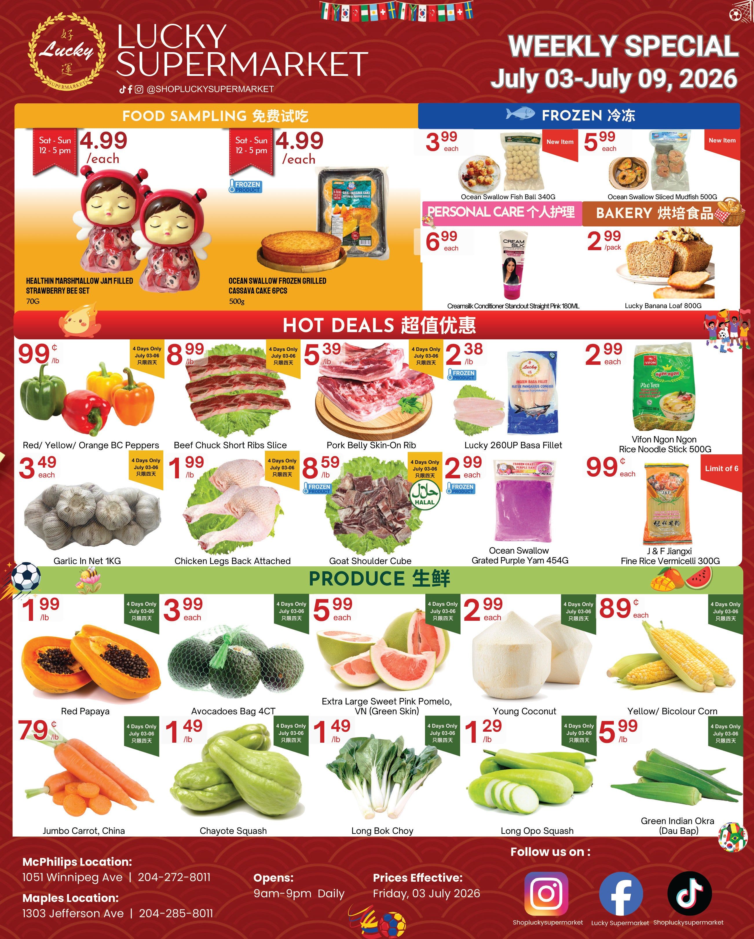 Lucky Supermarket Weekly Specials flyer for July 03-09, 2026. Features Food Sampling on Sat-Sun: Healthin Marshmallow Jam Filled Strawberry Bee Set for $4.99 each and Ocean Swallow Frozen Grilled Cassava Cake 6pcs for $4.99 each. Hot Deals include: Ocean Swallow Fish Ball 340G for $3.99 each, Ocean Swallow Sliced Mudfish 500G for $5.99 each, Creamsilk Conditioner Standout Straight Pink 180ML for $6.99 each, Lucky Banana Loaf 800G for $2.99/pack. Also featured are Red/ Yellow/ Orange BC Peppers for $0.99/lb, Beef Chuck Short Ribs Slice for $8.99/lb (July 03-06 only), Pork Belly Skin-On Rib for $5.39/lb, Lucky 260UP Basa Fillet for $2.38/lb (July 03-06 only), Goat Shoulder Cube for $8.59/lb (Frozen Product, Halal), Ocean Swallow Grated Purple Yam 454G for $2.99 each (July 03-06 only), and Vifon Ngon Ngon Rice Noodle Stick 500G for $2.99 each. Produce section includes: Red Papaya for $1.99/lb, Avocados Bag 4CT for $3.99 each (July 03-06 only), Extra Large Sweet Pink Pomelo, VN (Green Skin) for $5.99 each (July 03-06 only), Young Coconut for $2.99 each (July 03-06 only), Yellow/ Bicolour Corn for $0.89/lb (July 03-06 only). Other produce: Jumbo Carrot, China for $1.49/lb (July 03-06 only), Chayote Squash for $1.49/lb (July 03-06 only), Long Bok Choy for $5.99 each (July 03-06 only), Long Opo Squash for $1.29/lb (July 03-06 only), and Green Indian Okra (Dau Bap) for $5.99/lb (July 03-06 only). Store locations: McPhillips 1051 Winnipeg Ave, Maples 1303 Jefferson Ave. Opens 9am-9pm daily. Prices effective Friday, July 03, 2026.