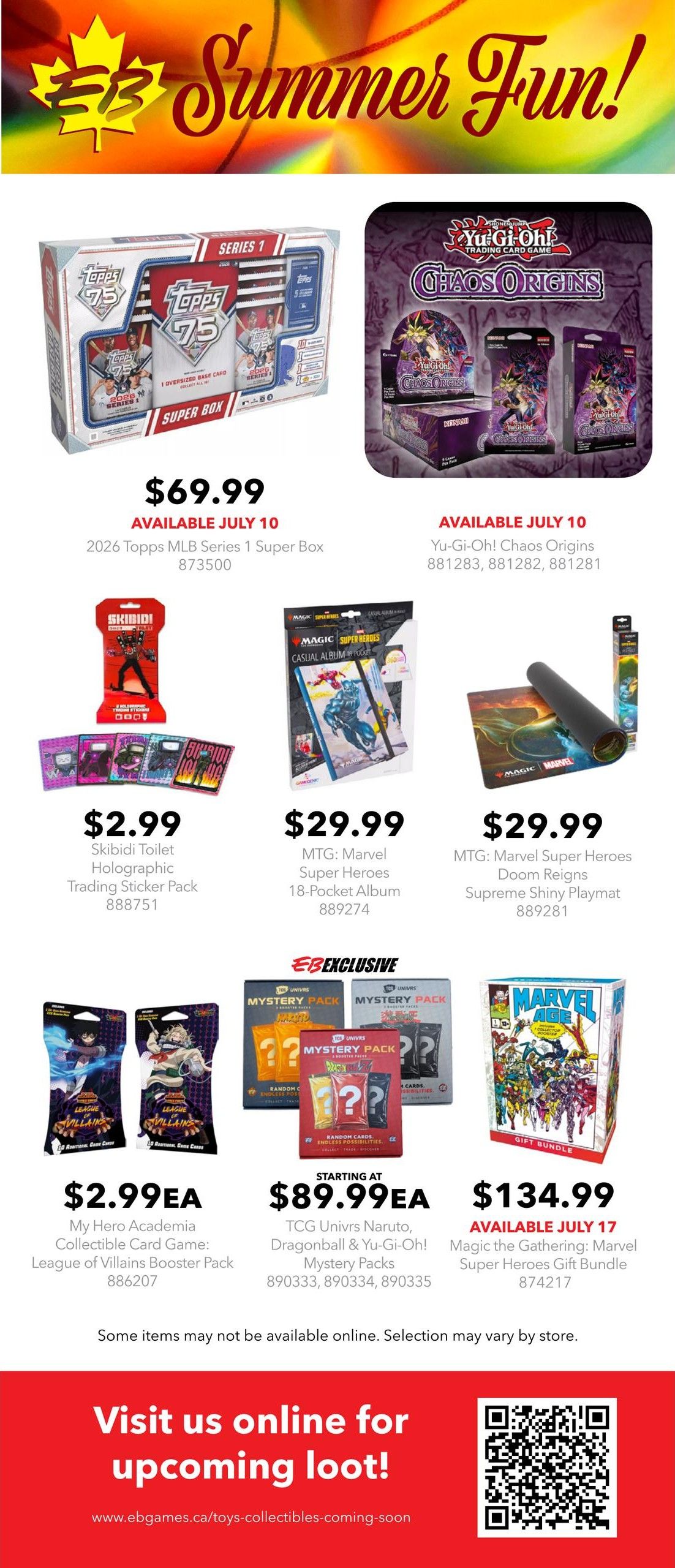 EB Games - GameStop flyer page 3 featuring summer fun. Products include 2026 Topps MLB Series 1 Super Box for $69.99, available July 10. Yu-Gi-Oh! Chaos Origins packs are available July 10. Skibidi Toilet Holographic Trading Sticker Packs are $2.99 each. MTG: Marvel Super Heroes 18-Pocket Album is $29.99 and MTG: Marvel Super Heroes Doom Reigns Supreme Shiny Playmat is $29.99. My Hero Academia Collectible Card Game: League of Villains Booster Packs are $2.99 each. TCG Univrs Naruto, Dragonball & Yu-Gi-Oh! Mystery Packs start at $89.99 each. Magic the Gathering: Marvel Super Heroes Gift Bundle is $134.99, available July 17. Some items may not be available online, and selection may vary by store. Visit eb.ca/toys-collectibles-coming-soon for upcoming loot.