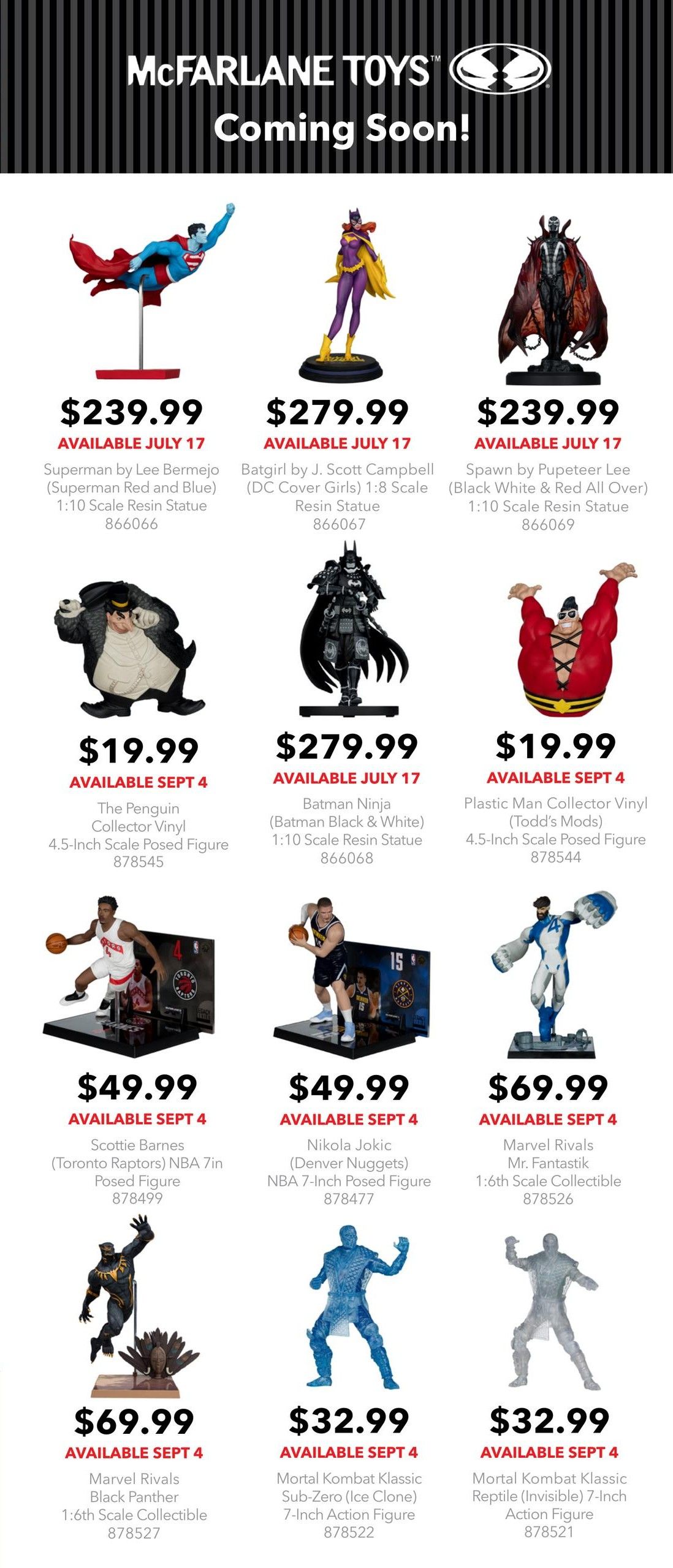 EB Games - GameStop flyer specials page 4 features McFarlane Toys Coming Soon collectibles. Available July 17 are Superman by Lee Bermejo (Superman Red and Blue) 1:10 Scale Resin Statue for $239.99, Batgirl by J. Scott Campbell (DC Cover Girls) 1:8 Scale Resin Statue for $279.99, Spawn by Pupeteer Lee (Black White & Red All Over) 1:10 Scale Resin Statue for $239.99, and Batman Ninja (Batman Black & White) 1:10 Scale Resin Statue for $279.99. Available September 4 are The Penguin Collector Vinyl 4.5-Inch Scale Posed Figure for $19.99, Plastic Man Collector Vinyl (Todd's Mods) 4.5-Inch Scale Posed Figure for $19.99, Scottie Barnes (Toronto Raptors) NBA 7in Posed Figure for $49.99, Nikola Jokic (Denver Nuggets) NBA 7-Inch Posed Figure for $49.99, Marvel Rivals Black Panther 1:6th Scale Collectible for $69.99, Mortal Kombat Klassic Sub-Zero (Ice Clone) 7-Inch Action Figure for $32.99, and Mortal Kombat Klassic Reptile (Invisible) 7-Inch Action Figure for $32.99.