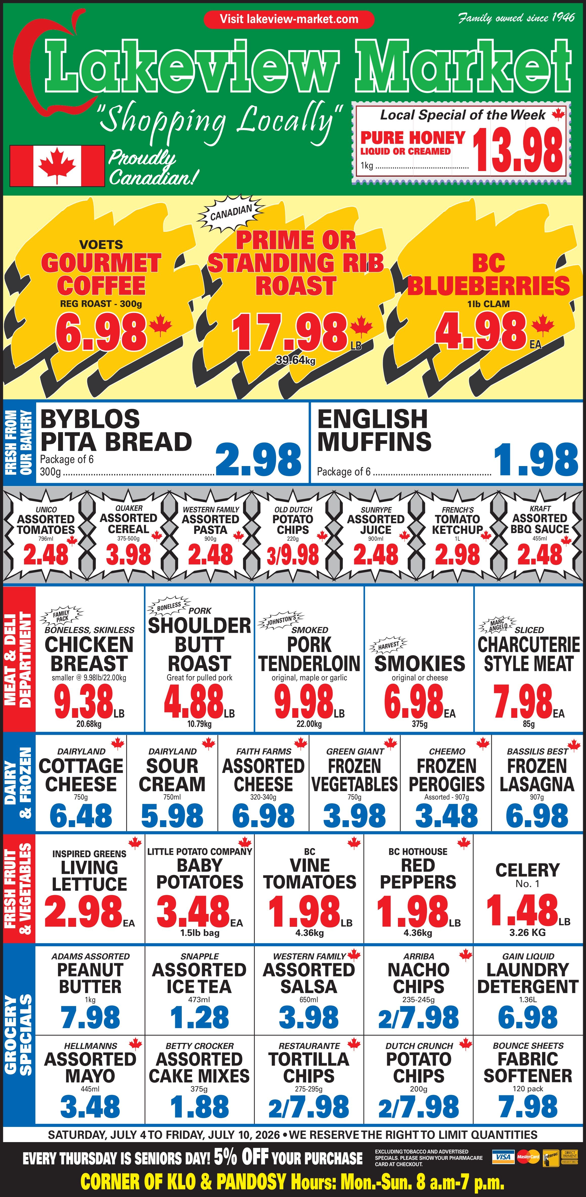 Lakeview Market flyer. The top banner highlights 'Shopping Locally' and 'Proudly Canadian', with a special for Pure Honey, liquid or creamed, 1kg, for $13.98. Featured deals include Voets Gourmet Coffee, 300g, for $6.98; Prime or Standing Rib Roast for $17.98 per lb; and BC Blueberries, 1lb clam, for $4.98 each.

The 'Fresh From Our Bakery' section offers Byblos Pita Bread, package of 6, 300g, for $2.98, and English Muffins, package of 6, for $1.98.

General grocery items include Unico Assorted Tomatoes, 796ml, for $2.48; Quaker Assorted Cereal, 375-500g, for $3.98; Western Family Assorted Pasta, 900g, for $2.48; Old Dutch Potato Chips, 220g, 3 for $9.98; Sunrype Assorted Juice, 900ml, for $2.48; French's Tomato Ketchup, 1L, for $2.98; and Kraft Assorted BBQ Sauce, 455ml, for $2.48.

The 'Meat & Deli Department' features Family Pack Boneless, Skinless Chicken Breast for $9.38 per lb; Boneless Pork Shoulder Butt Roast for $4.88 per lb; Johnston's Smoked Pork Tenderloin, original, maple or garlic, for $9.98 per lb; Harvest Smokies, original or cheese, 375g, for $6.98 each; and Marc Angelo Sliced Charcuterie Style Meat, 85g, for $7.98 each.

In 'Dairy & Frozen', find Dairyland Cottage Cheese, 750g, for $6.48; Dairyland Sour Cream, 750ml, for $5.98; Faith Farms Assorted Cheese, 320-340g, for $6.98; Green Giant Frozen Vegetables, 750g, for $3.98; Cheemo Frozen Perogies, assorted - 907g, for $3.48; and Bassilis Best Frozen Lasagna, 907g, for $6.98.

The 'Fresh Fruit & Vegetables' section offers Inspired Greens Living Lettuce for $2.98 each; Little Potato Company Baby Potatoes, 1.5lb bag, for $3.48 each; BC Vine Tomatoes for $1.98 per lb; BC Hothouse Red Peppers for $1.98 per lb; and Celery No. 1 for $1.48 per lb.

'Grocery Specials' include Adams Assorted Peanut Butter, 1kg, for $7.98; Snapple Assorted Ice Tea, 473ml, for $1.28; Western Family Assorted Salsa, 650ml, for $3.98; Arriba Nacho Chips, 235-245g, 2 for $7.98; Gain Liquid Laundry Detergent, 1.36L, for $6.98; Hellmanns Assorted Mayo, 445ml, for $3.48; Betty Crocker Assorted Cake Mixes, 375g, for $1.88; Restaurante Tortilla Chips, 275-295g, 2 for $7.98; Dutch Crunch Potato Chips, 200g, 2 for $7.98; and Bounce Sheets Fabric Softener, 120 pack, for $7.98.

The flyer is valid from Saturday, July 4 to Friday, July 10, 2026. Lakeview Market offers 5% off purchases every Thursday for Seniors Day. Store hours are Monday to Sunday, 8 a.m. to 7 p.m. at the corner of KLO & Pandosy.