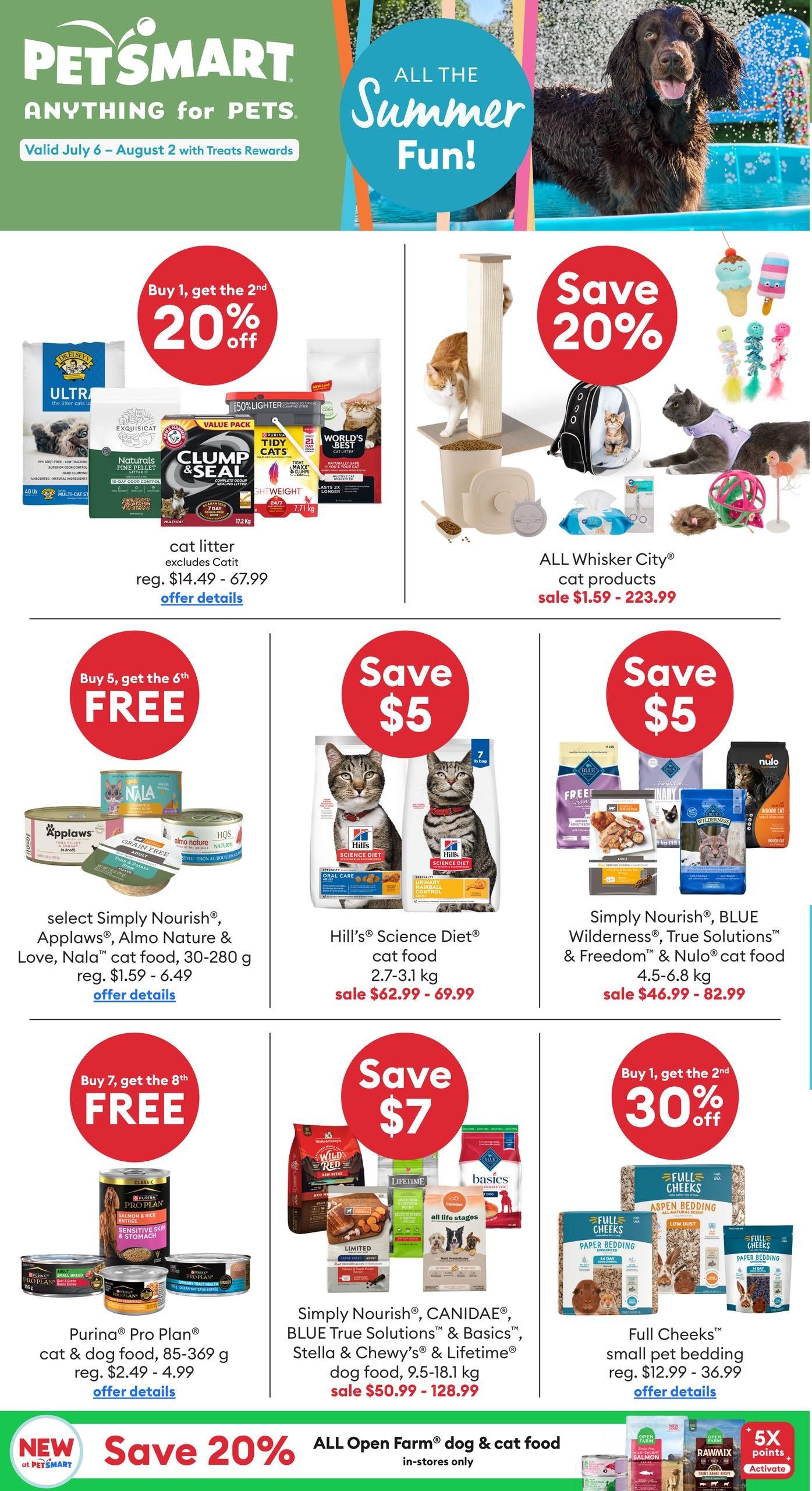 PetSmart flyer page featuring 'Anything for Pets' and 'All the Summer Fun!' valid July 6 - August 2. Offers include: Buy 1, get 2nd 20% off select cat litter, excluding Catit, reg. $14.49 - $67.99. Save 20% on ALL Whisker City cat products, sale $1.59 - $223.99. Buy 5, get 6th FREE on select Simply Nourish, Applaws, Almo Nature & Nala cat food, 30-280 g, reg. $1.59 - $6.49. Save $5 on Hill's Science Diet cat food, 2.7-3.1 kg, sale $62.99 - $69.99. Save $5 on Simply Nourish, BLUE Wilderness, True Solutions & Freedom & Nulo cat food, 4.5-6.8 kg, sale $46.99 - $82.99. Buy 7, get 8th FREE on Purina Pro Plan cat & dog food, 85-369 g, reg. $2.49 - $4.99. Save $7 on Simply Nourish, CANIDAE, BLUE True Solutions & Basics, Stella & Chewy's & Lifetime dog food, 9.5-18.1 kg, sale $50.99 - $128.99. Buy 1, get 2nd 30% off Full Cheeks small pet bedding, reg. $12.99 - $36.99. New at PetSmart: Save 20% on ALL Open Farm dog & cat food, in-stores only.