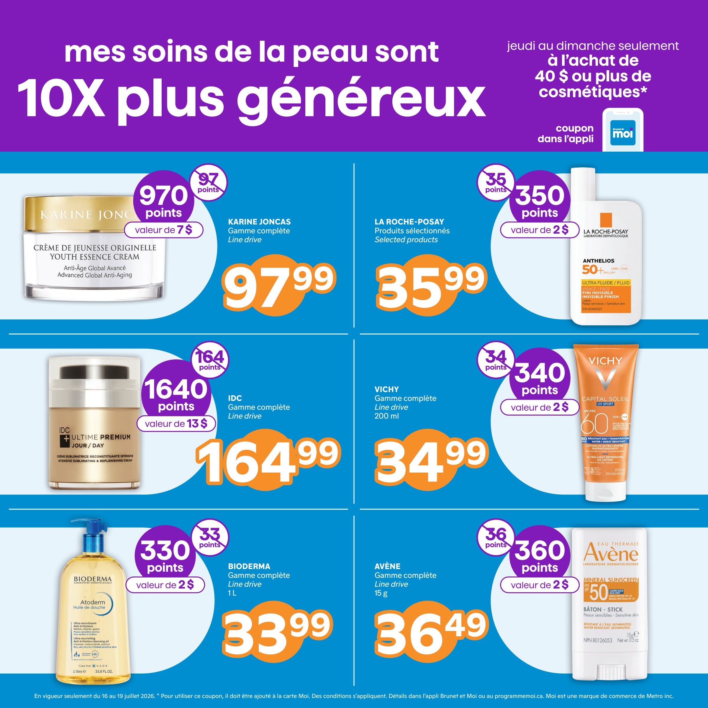 Brunet weekly flyer specials page 11 features a promotion: 'My skin care products are 10X more generous' with a special offer valid Thursday to Sunday with the purchase of $40 or more in cosmetics, coupon in the Moi app. Featured products include Karine Joncas Youth Essence Cream for $9.79 with 970 points valued at $7, La Roche-Posay Anthelios Ultra Fluid/Fluid Invisible Finish sunscreen for $35.99 with 350 points valued at $2, IDC Ultime Premium Jour/Day cream for $164.99 with 1640 points valued at $13, Vichy Capital Soleil UV Sport SPF 60 lotion for $34.99 with 340 points valued at $2, Bioderma Atoderm Shower Oil 1L for $33.99 with 330 points valued at $2, and Avène Mineral Sunscreen Stick SPF 50 for $36.49 with 360 points valued at $2.