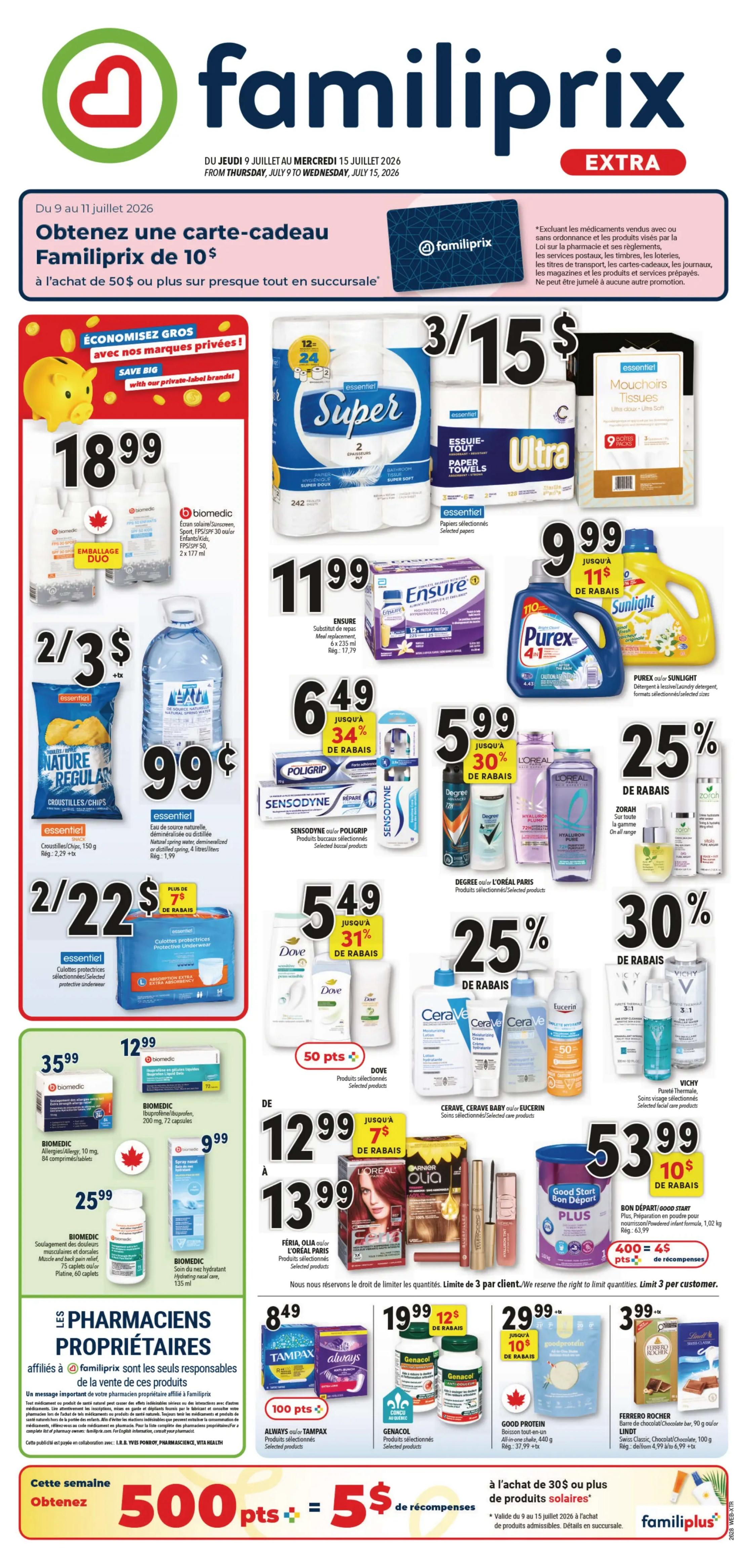 Familiprix Extra flyer, page 1. Get a $10 Familiprix gift card with a purchase of $50 or more, valid from July 9 to July 11, 2026. Save big with private label brands: Essentiel Duo chips for $18.99. Essentiel Nature Regular chips for 2 for $3. Essentiel spring water, 4 litres, for $0.99. Save $7 on Essentiel protective underwear. Buy 3 packs of Essentiel Super bathroom tissue or Essentiel Ultra paper towels for $15. Get 9 packs of Essentiel tissues for $11.99. Ensure meal replacements, 6 x 235 ml, are $11.99, with 34% off. Purex or Sunlight laundry detergent is $9.99, with $11 off. Sensodyne or Poligrip selected oral care products are $6.49, with 34% off. Dove selected body care products are $5.49, with 31% off. L'Oréal Paris selected hair care products are 25% off. Cerave, Cerave Baby or Eucerin selected skin care products are $12.99, with $7 off. Vichy selected facial care products are 30% off. BiomeMedic Allergy/Hay Fever, 10 mg, 84 caplets, for $35.99. BiomeMedic Ibuprofen/Naproxen, 200 mg, 72 capsules, for $12.99. BiomeMedic Muscle and back pain relief, 10 mg, 60 caplets, for $25.99. BiomeMedic After-bite, 135 ml, for $9.99. Féria, Olia, or L'Oréal Paris selected hair colour products are $13.99. Tampax or Always selected feminine hygiene products are $8.49. Genacol selected products are $19.99, with $12 off. Good Protein All-in-one shake, 440 g, for $29.99, with $10 off. Ferrero Rocher or Lindt chocolate bars are $3.99. Get 500 points, equal to $5 in rewards, with a purchase of $30 or more on solar products.
