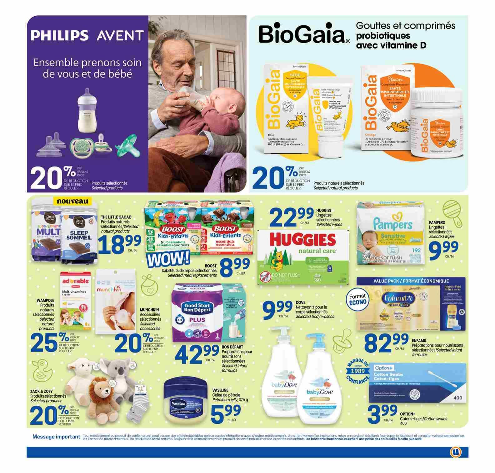 Uniprix Weekly Flyer Specials Page 8: Features Philips Avent baby care products with a 20% discount on selected items. BioGaia probiotic drops and tablets with vitamin D are also 20% off selected natural products. Little Cacao Sleep Sommeil and Multivitamins are $18.99. Boost Kids-Enfants fruit essentials and essentials are $8.99. Huggies natural care selected wipes are $22.99. Pampers selected wipes are $9.99. Wampole selected natural products are 25% off. Munchkin selected accessories are 20% off. Good Start Bon Départ infant formulas are $42.99. Vaseline Petroleum Jelly 375g is $5.99. Dove selected body washes are $9.99. Enfamil selected infant formulas are $82.99. Option+ Cotton Swabs 400 count are $3.99. Zack & Zoey selected products are 20% off.