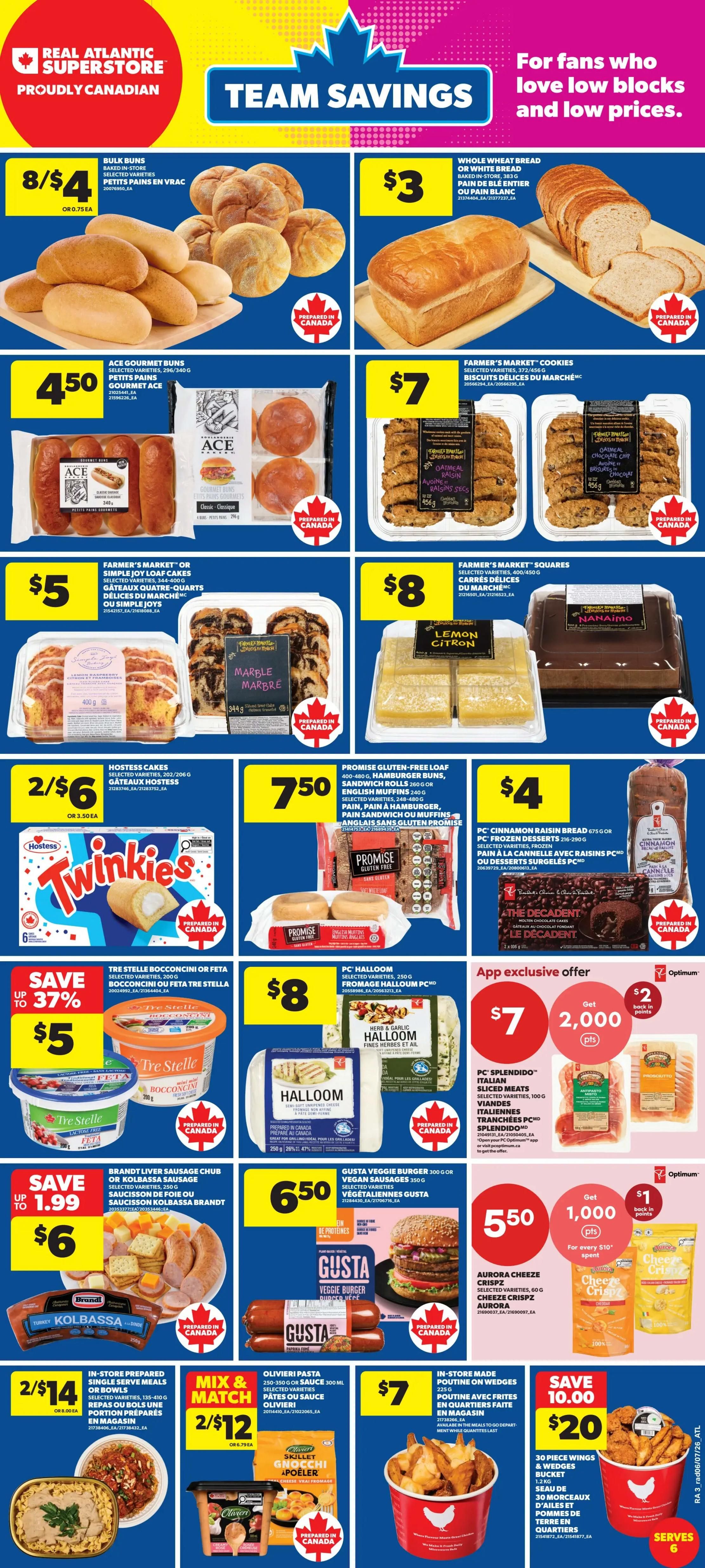 Atlantic Superstore weekly flyer specials page 4 features Team Savings with low prices. Bulk Buns are 8 for $4. Whole Wheat Bread or White Bread is $3. Ace Gourmet Buns are $4.50. Farmer's Market Cookies are $7. Farmer's Market or Simple Joy Loaf Cakes are $5. Farmer's Market Squares are $8. Hostess Cakes are 2 for $6. Promise Gluten-Free Loaf, Hamburger Buns, Sandwich Rolls, or English Muffins are $7.50. PC Cinnamon Raisin Bread or Frozen Desserts are $4. Tre Stelle Bocconcini or Feta are on sale for $5, saving up to 37%. PC Halloom is $8. Herb & Garlic Halloom is $8. PC Splendido Italian Sliced Meats are $7 with an app exclusive offer to get 2,000 Optimum points for every $10 spent, plus $1 back in points for every $10 spent on select items. Brandt Liver Sausage Chub or Kolbassa Sausage is $6, saving up to $1.99. Gusta Veggie Burger or Vegan Sausages are $6.50. Aurora Cheeze Crisps are $5.50. Olivieri Pasta Sauce or Olivieri Pasta are 2 for $12 as part of a Mix & Match offer. In-store made Poutine on Wedges is $7. 30 Piece Wings & Bucket is $20, saving $10.00.
