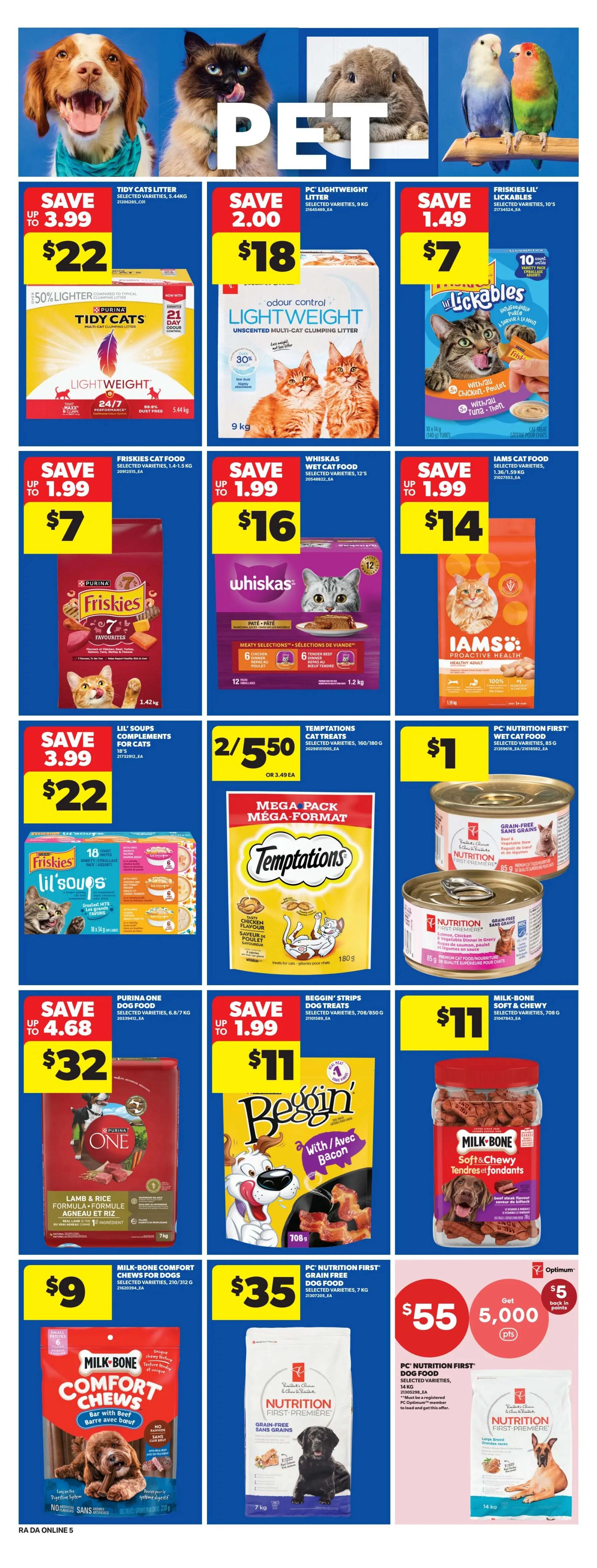 Atlantic Superstore weekly flyer specials page 11 features a variety of pet products. Save up to $3.99 on Tidy Cats Litter for $22. Save $2.00 on PC Lightweight Litter for $18. Save $1.49 on Friskies Lil' Lickables for $7. Save up to $1.99 on Friskies Cat Food for $7. Save up to $1.99 on Whiskas Wet Cat Food for $16. Save up to $1.99 on Iams Cat Food for $14. Get 2 for $5.50 on Temptations Cat Treats. Save up to $4.68 on Purina One Dog Food for $32. Save up to $1.99 on Beggin' Strips Dog Treats for $11. Milk-Bone Soft & Chewy Dog Treats are $11. Milk-Bone Comfort Chews for Dogs are $9. PC Nutrition First Grain Free Dog Food is $35. Get $5 back in Optimum points when you spend $55 on PC Nutrition First Dog Food, 14 kg.