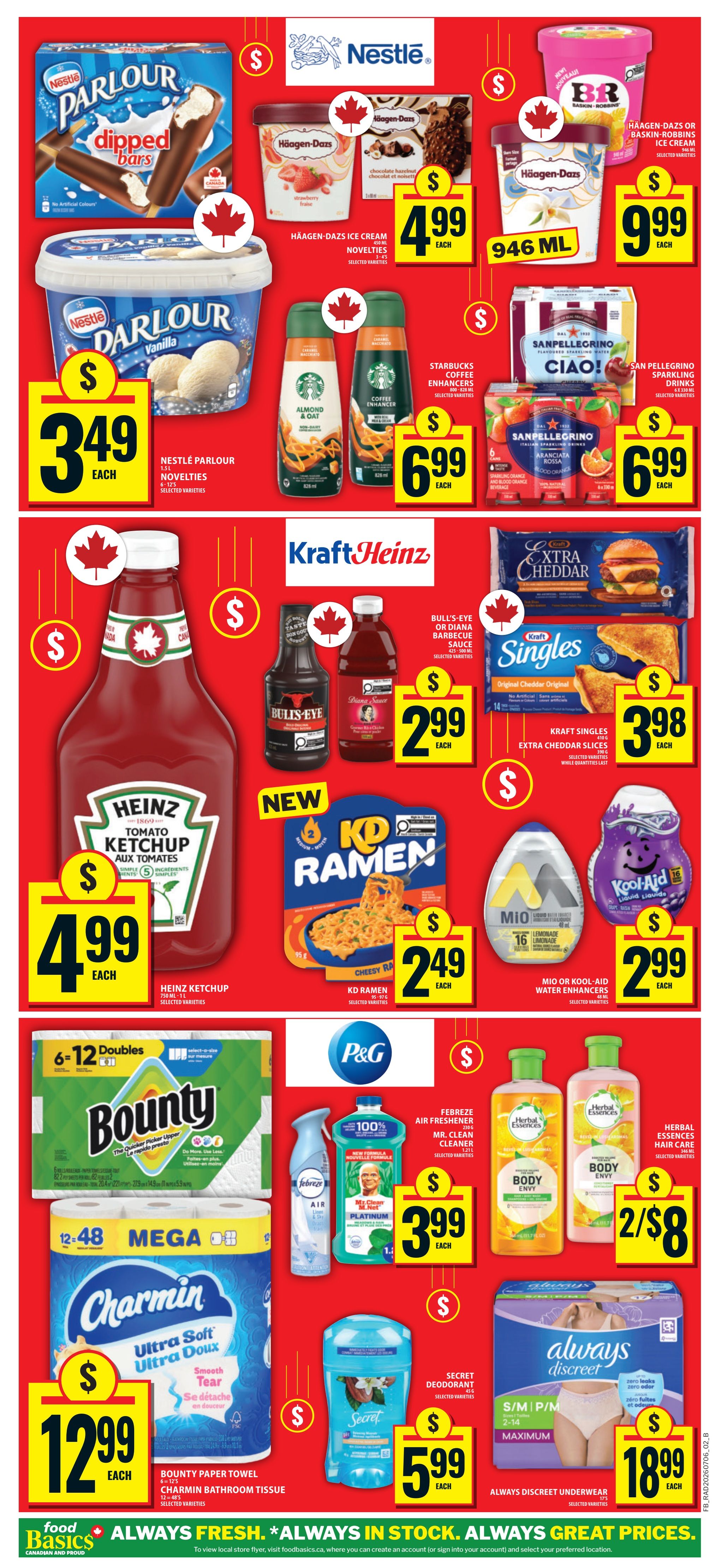 Food Basics weekly flyer specials, page 4. Featuring Nestlé Parlour dipped bars for $3.49 each, Nestlé Parlour Vanilla ice cream 1.5L for $3.49 each. Häagen-Dazs ice cream novelties are $4.99 each, and Häagen-Dazs or Baskin-Robbins ice cream 946 mL is $9.99 each. Starbucks Coffee Enhancers are $6.99 each. San Pellegrino sparkling drinks are $6.99 each. Heinz Tomato Ketchup 750mL is $4.99 each. Bull's-Eye or Diana Barbecue Sauce is $2.99 each. New KD Ramen is $2.49 each. Mio or Kool-Aid Water Enhancers are $2.99 each. Kraft Singles Extra Cheddar Slices are $3.98 each. Bounty Paper Towel 6-12 doubles are $12.99 each. Charmin Bathroom Tissue is $12.99 each. Febreze Air Freshener or Mr. Clean Cleaner are $3.99 each. Herbal Essences Hair Care is 2 for $8. Secret Deodorant is $5.99 each. Always Discreet Underwear is $18.99 each.