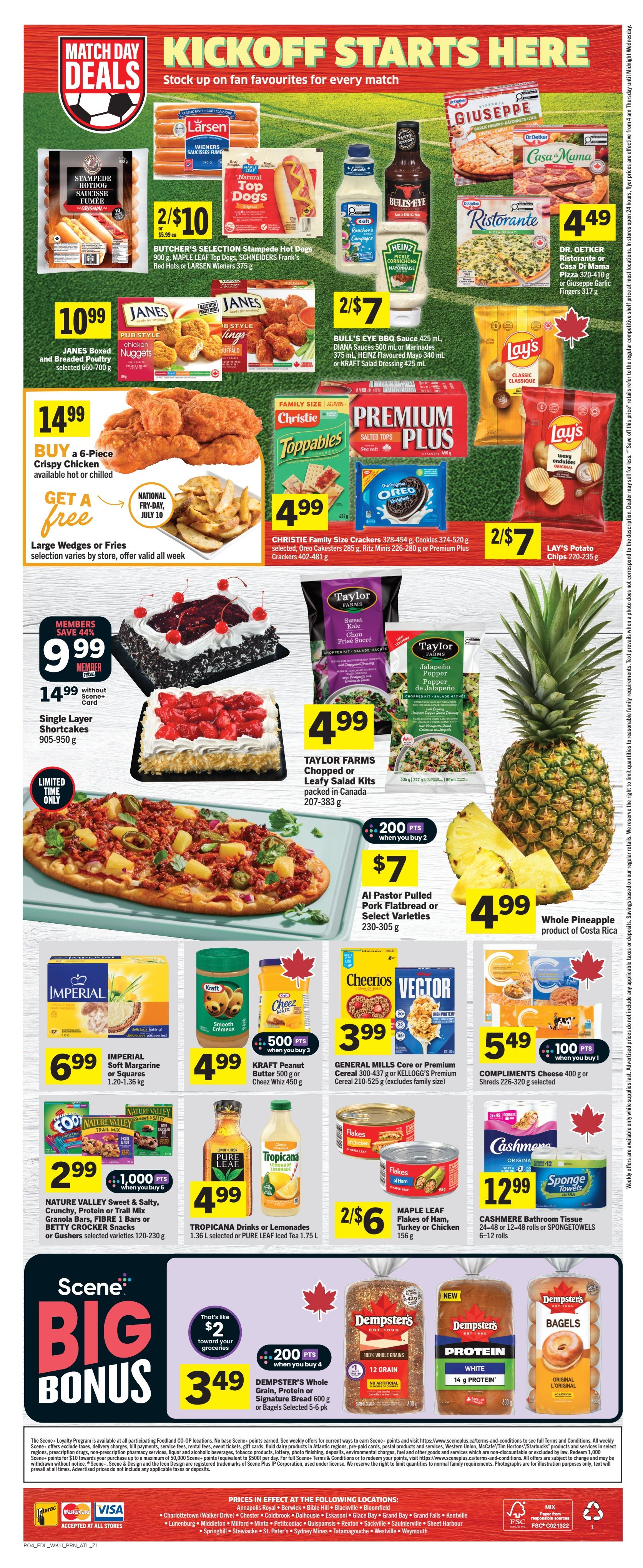 Foodland weekly flyer specials page 2. Match Day Deals Kickoff Starts Here. Butcher's Selection Stampede Hot Dogs, LARSEN Wieners, Natural Top Dogs, BULL'S EYE BBQ Sauce, HEINZ Pickle Cornichons Mayonnaise, and DIANA Sauces are featured. JANES Boxed and Breaded Poultry, Chicken Nuggets, and Buffalo Wings are on sale. DR. OETKER Ristorante or Casa Di Mama Pizza and Giuseppe Garlic Fingers are available. CHRISTIE Family Size Crackers, Toppables, Oreos, and Premium Plus Crackers are featured. LAY'S Potato Chips are on special. TAYLOR FARMS Chopped or Leafy Salad Kits are available in Sweet Kale and Jalapeno Popper varieties. A whole pineapple from Costa Rica is priced at $4.99. A limited time offer includes a Buy a 6-Piece Crispy Chicken and get free Large Wedges or Fries. A large cake with cherries and a strawberry shortcake are featured. DIMPSTER'S Whole Grain, Protein or Signature Bread and Bagels are on sale. IMPERIAL Soft Margarine or Squares, KRAFT Peanut Butter or Cheez Whiz, and NATURE VALLEY Sweet & Salty Crunchy, Fibre, or Trail Mix Bars are also featured. TRICANA Drinks or Lemonades and PURE LEAF Iced Tea are on sale. MAPLE LEAF Flakes of Ham, Turkey or Chicken are available. CASHMERE Bathroom Tissue and SPONGETOWLS are featured. Scene+ Big Bonus offers 200 points when you buy 2 of select items and 349 points when you buy 4 DIMPSTER'S Whole Grain, Protein or Signature Bread.