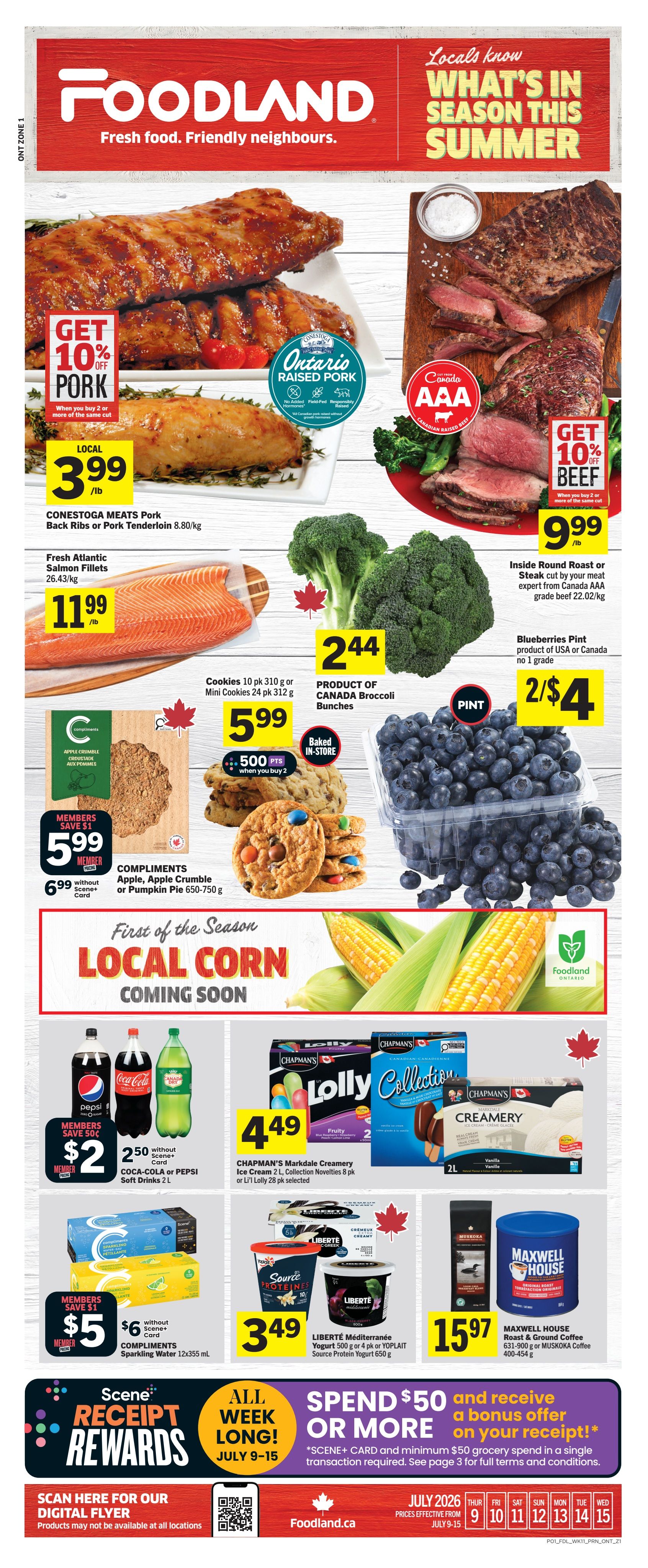 Foodland Ontario weekly flyer specials featuring 'Locals know what's in season this summer'. Get 10% off pork when you buy 2 or more of the same cut, with Conestoga Meats Ontario Raised Pork Back Ribs or Pork Tenderloin at $3.99/lb. Fresh Atlantic Salmon Fillets are $11.99/lb. Get 10% off beef, with Inside Round Roast or Steak cut by your meat expert from Canada AAA grade beef at $9.99/lb. Product of Canada Broccoli Bunches are $2.44. Blueberries Pint, product of USA or Canada no. 1 grade, are 2 for $4. Compliments Apple Crumble or Pumpkin Pie (650-750g) are $5.99, or 500 Scene+ points when you buy 2. Baked-in-store cookies are also available. First of the Season Local Corn is coming soon. Coca-Cola or Pepsi Soft Drinks 2L are $2.50, or $2 member price with 50c savings. Chapman's Markdale Creamery Ice Cream 2L, Collection Novelties 8 pk or Lolly 28 pk selected are $4.49. Compliments Sparkling Water 12x355mL are $6, or $5 member price with $1 savings. Liberté Méditerranée Yogurt 500g or 4 pk or Yoplait Source Protein Yogurt 650g are $3.49. Maxwell House Roast & Ground Coffee 631-900g or Muskoka Coffee 400-454g are $15.97. Scene+ Receipt Rewards: Spend $50 or more all week long, July 9-15, and receive a bonus offer on your receipt. Scene+ card and minimum $50 grocery spend in a single transaction required. Scan here for our digital flyer. Prices effective from July 9-15, 2026.