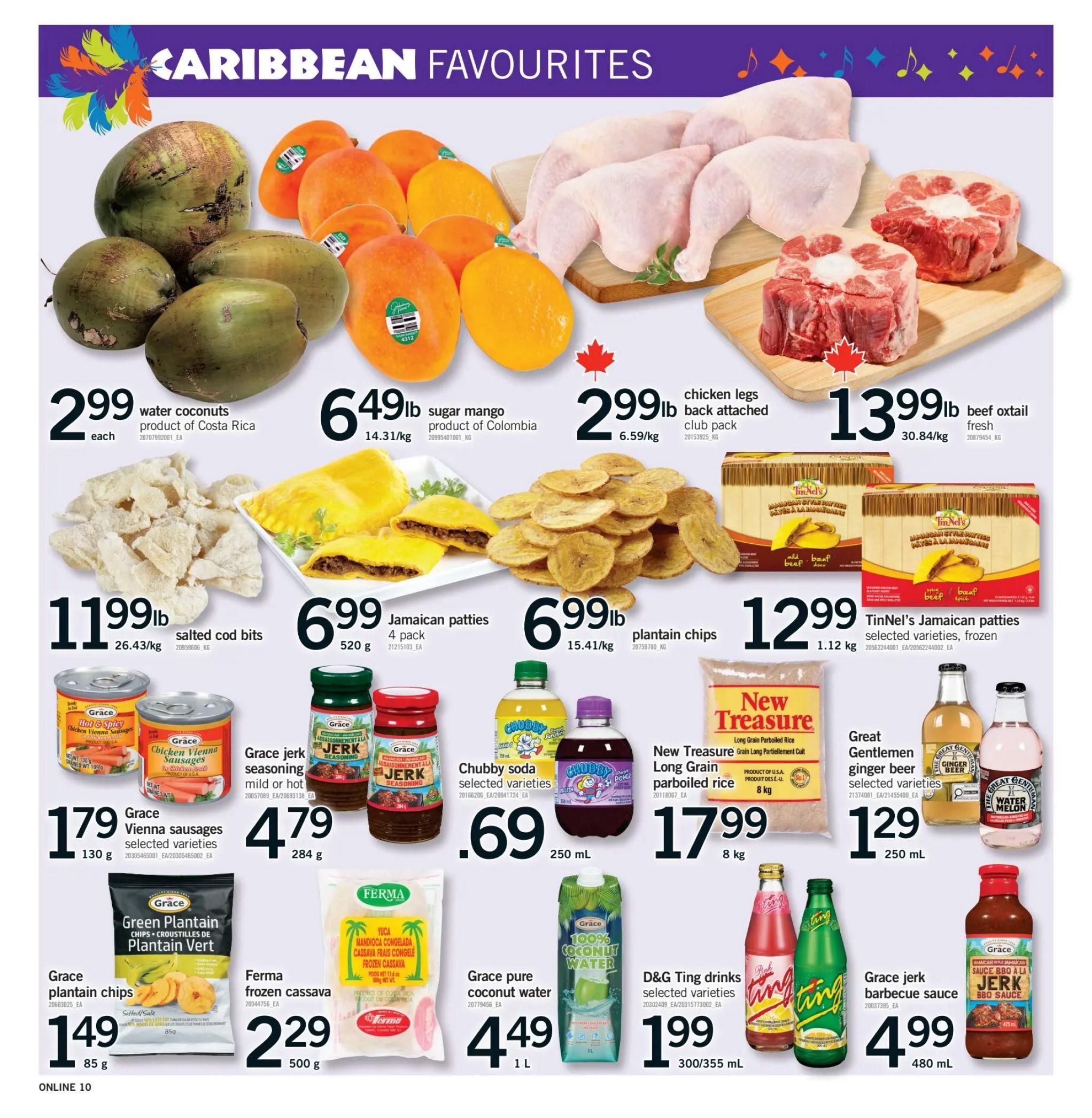 Fortinos weekly flyer specials page 10 features Caribbean favourites. Sale items include water coconuts for $2.99 each, sugar mangoes for $6.49lb, back-attached chicken legs for $2.99lb, and beef oxtail for $13.99lb. Also featured are salted cod bits for $11.99lb, Jamaican patties (4 pack) for $6.99, and plantain chips for $6.99lb. TinNels Jamaican patties (frozen) are $12.99 for 1.12 kg. Other deals include Grace Vienna sausages for $1.79 (130g), Grace green plantain chips for $1.49 (85g), Ferma frozen cassava for $2.29 (500g), Chubby soda for $0.69 (250 mL), New Treasure long grain parboiled rice for $17.99 (8 kg), Grace pure coconut water for $4.49 (1 L), D&G Ting drinks for $1.99 (300/355 mL), Great Gentlemen ginger beer for $1.29 (250 mL), and Grace jerk barbecue sauce for $4.99 (480 mL).
