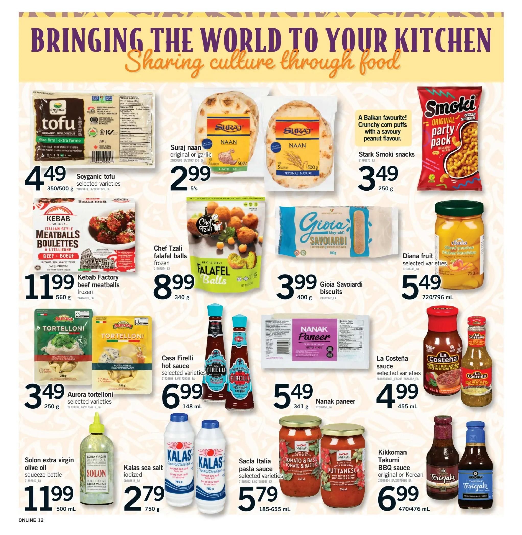 Fortinos weekly flyer specials page 12 features a variety of international food items. Highlighted products include Soyganic tofu for $4.49, Suraj naan original or garlic for $2.99, and Stark Smoki snacks party pack for $3.49. Also featured are Kebab Factory beef meatballs frozen for $11.99, Chef Tzali falafel balls frozen for $8.99, and Gioia Savoiardi biscuits for $3.99. Diana fruit sliced peaches are available for $5.49. Aurora tortelloni selected varieties are $3.49, Casa Firelli hot sauce selected varieties are $6.99, and Nanak paneer for $5.49. Solon extra virgin olive oil squeeze bottle is $11.99, Kalas sea salt iodized is $2.79, and Sacla Italia pasta sauce selected varieties are $5.79. La Costeña sauce selected varieties are $4.99, and Kikkoman Takumi BBQ sauce original or Korean is $6.99.