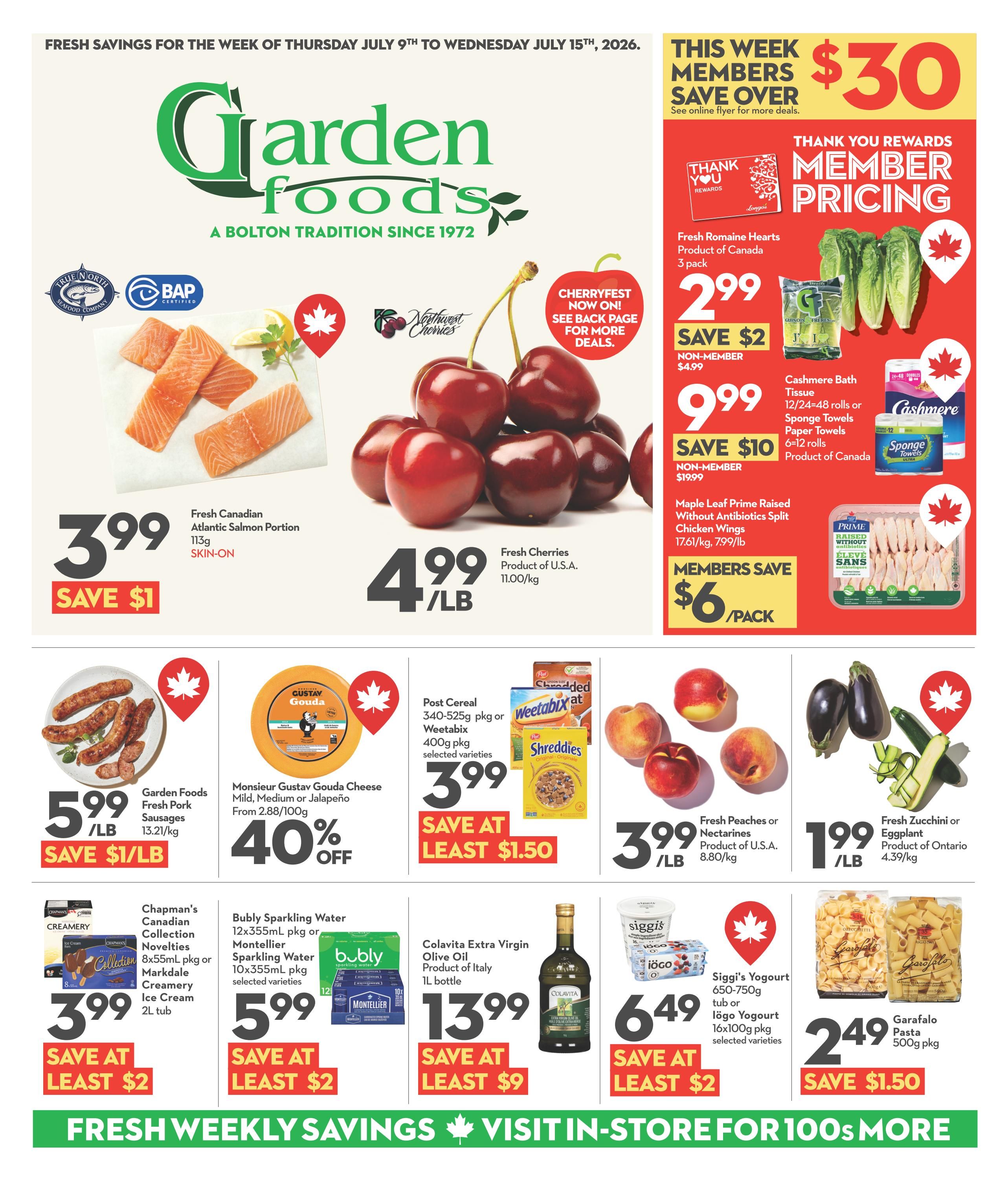 Garden Foods weekly flyer specials for the week of July 9th to July 15th, 2026. This week members save over $30. Featured items include Fresh Canadian Atlantic Salmon Portion, skin-on, for $3.99 with a save $1 offer. Fresh Cherries from the U.S.A. are $4.99 per pound. Member pricing includes Fresh Romaine Hearts, 3 pack, for $2.99 (save $2, non-member $4.99). Cashmere Bath Tissue, 12/24-48 rolls or Sponge Towels Paper Towels, 6-12 rolls, for $9.99 (save $10, non-member $19.99). Maple Leaf Prime Raised Without Antibiotics Split Chicken Wings are $6 per pack for members. Other deals include Garden Foods Fresh Pork Sausages for $5.99/lb (save $1/lb), Monsieur Gustav Gouda Cheese (Mild, Medium or Jalapeño) with 40% off, Post Cereal 340-525g pkg or Weetabix 400g pkg selected varieties for $3.99 (save at least $1.50), Fresh Peaches or Nectarines from the U.S.A. for $3.99/lb, Fresh Zucchini or Eggplant from Ontario for $1.99/lb. Chapman's Canadian Collection Novelties 8x55ml pkg or Markdale Creamery Ice Cream 2L tub for $3.99 (save at least $2). Bubly Sparkling Water 12x355ml pkg or Montellier Sparkling Water 10x355ml pkg selected varieties for $5.99 (save at least $2). Colavita Extra Virgin Olive Oil, 1L bottle, for $13.99 (save at least $9). Siggi's Yogourt 650-750g tub or lögo Yogourt 16x100g pkg selected varieties for $6.49 (save at least $2). Garafalo Pasta 500g pkg for $2.49 (save $1.50). The flyer also highlights 'Cherryfest Now On! See back page for more deals.
