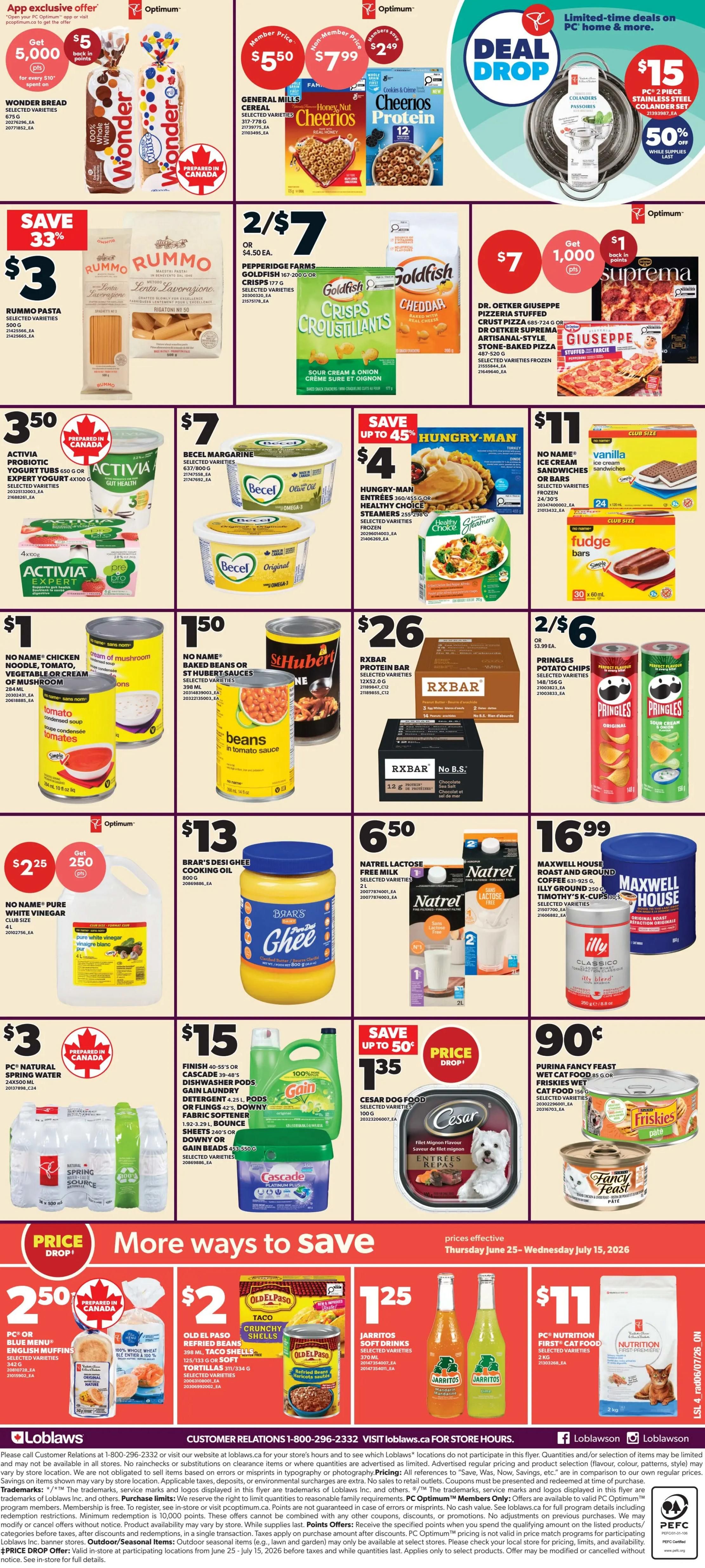 Loblaws Weekly Flyer Specials Page 4. Features a 'Deal Drop' with a PC 2-piece stainless steel colander set for $15, 50% off. Also includes Wonder Bread for $5, General Mills Cheerios Cereal for $5.50 member price, Rummo Pasta for $3, Pepperidge Farms Goldfish Crisps 2/$7, Dr. Oetker Giuseppe Pizzeria or Suprema Stone-Baked Pizza for $7 with 1,000 Optimum points. Save up to 45% on Hungry-Man Entrees for $4. Activia Probiotic Yogurt Tubs for $3.50, Becel Margarine for $7, No Name Chicken Noodle, Tomato, Vegetable or Cream of Mushroom Soup for $1, No Name Baked Beans or Baked Beans in Tomato Sauce for $1.50, RXBAR Protein Bars for $26. Natrel Lactose-Free Milk 2L for $6.50, Maxwell House Coffee for $16.99. No Name Pure White Vinegar for $2.25 with 250 Optimum points. Brar's Desi Ghee Cooking Oil for $13. PC Natural Spring Water 6x500mL for $3. Finish 40-55's Dishwasher Pods, Cascade 15-25's Dishwasher Pods, Gain Laundry Detergent 4.25L, Pods or Fling 36, Downy Fabric Softener 1.92-3.29L, Bounce Sheets 140's or Downy or Gain Beads for $15. Save up to 50% on Cesar Dog Food for $1.35. Purina Fancy Feast Wet Cat Food or Friskies Wet Cat Food for $0.90. Also features 'More Ways to Save' with PC Blue Menu English Muffins for $2.50, Old El Paso Taco Crunchy Shells or Refried Beans for $2, Jarritos Soft Drinks for $1.25, and PC Nutrition First Cat Food for $11.