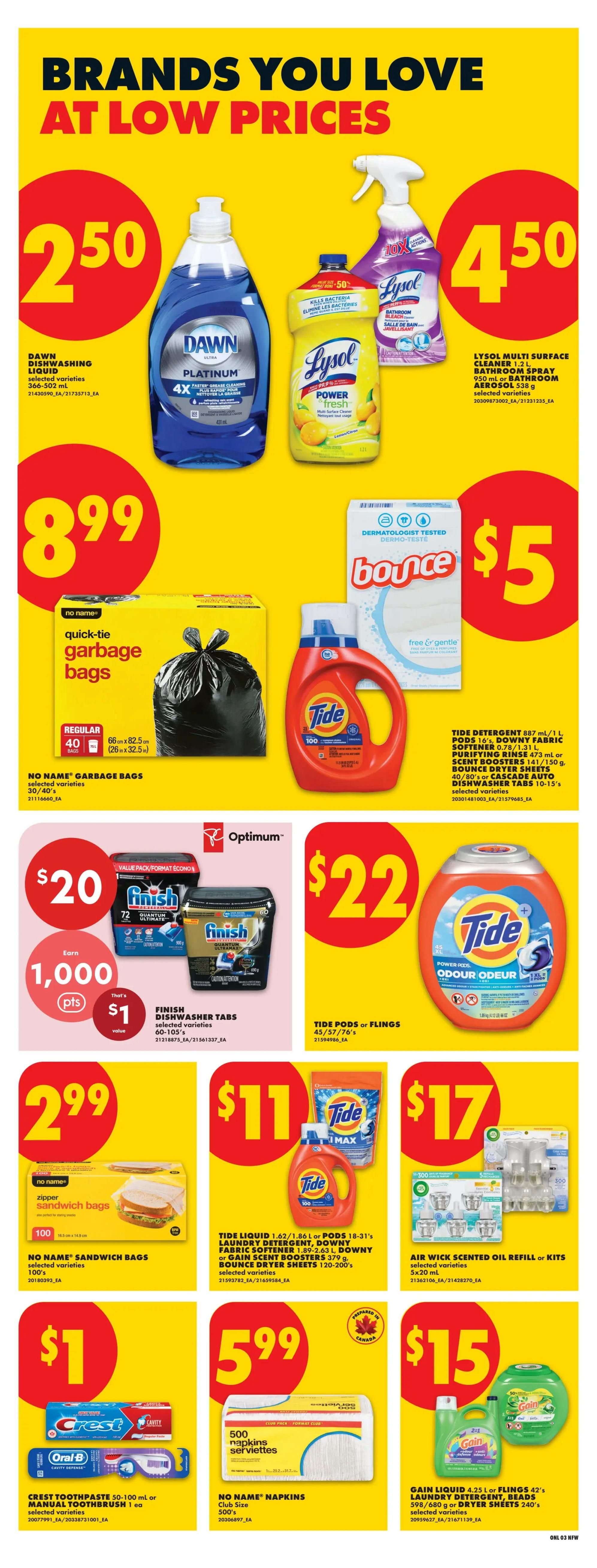 No Frills weekly flyer specials page 9 features brands you love at low prices. Featured items include Dawn Dishwashing Liquid for $2.50, Lysol Multi Surface Cleaner and Bathroom Spray for $4.50, and No Name Quick-Tie Garbage Bags (Regular, 40 bags) for $8.99. Also on sale are Tide Detergent (887 ml/1 L) or Pods (18-31's), Downy Fabric Softener (1.89-2.63 L), Downy or Gain Scent Booster Sheets (379 g), and Bounce Dryer Sheets (120-200's) all for $5. Finish Dishwasher Tabs (60-105's) are $20 with 1,000 Optimum points, valued at $1. Tide Pods or Flings (45/57/76's) are $22. No Name Sandwich Bags (100's) are $2.99. Tide Laundry Detergent (1.62/1.86 L) or Pods (18-31's), Downy Fabric Softener (1.89-2.63 L), Downy or Gain Scent Booster Sheets (379 g), and Bounce Dryer Sheets (120-200's) are $11. Air Wick Scented Oil Refill or Kits (5x20 ml) are $17. Crest Toothpaste (50-100 ml) or Oral-B Manual Toothbrush (1 ea) are $1. No Name Napkins (Club Size, 500's) are $5.99. Gain Liquid (4.25 L) or Flings (42's) Laundry Detergent, Beads (598/680 g) or Dryer Sheets (240's) are $15.