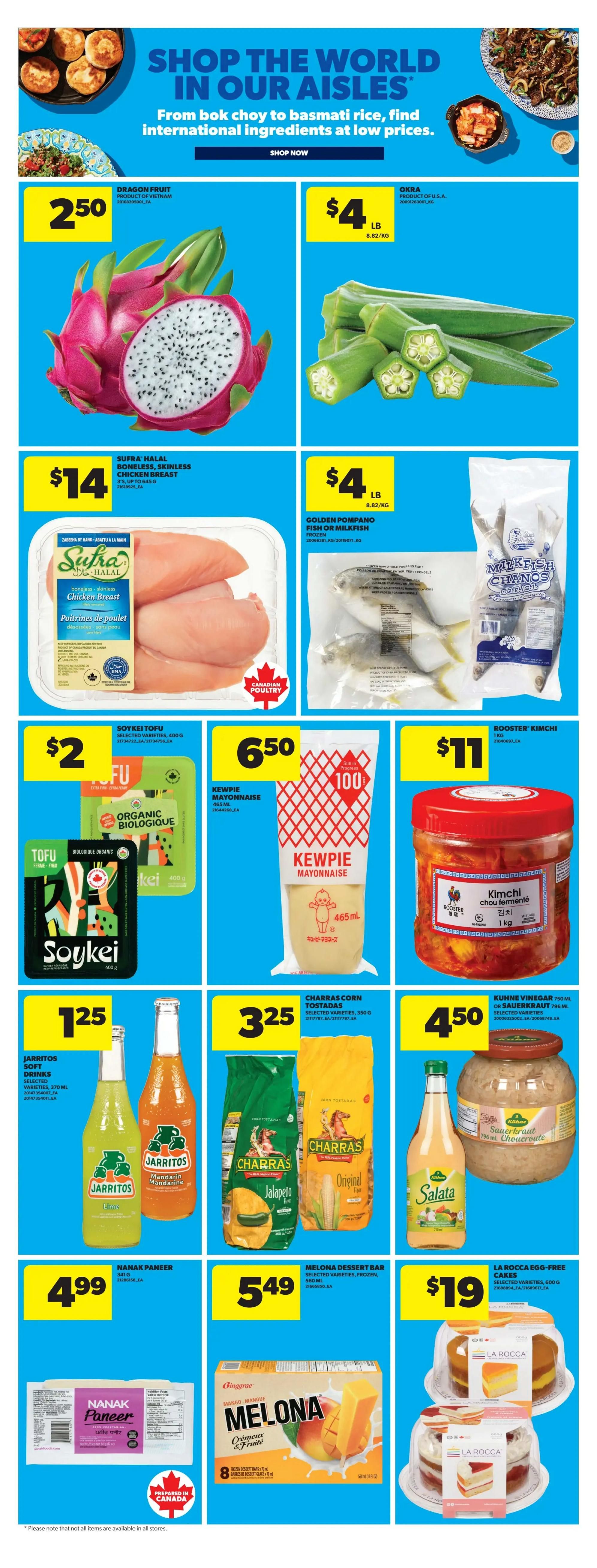 Real Canadian Superstore weekly flyer specials page 19 features a variety of international ingredients. Dragon Fruit is on sale for $2.50. Okra is priced at $4 per pound. Sufra Halal Boneless, Skinless Chicken Breast is $14. Golden Pompano Fish or Milkfish is $4 per pound. Soykei Tofu, selected varieties, 400g is $2. Kewpie Mayonnaise, 465mL, is $6.50. Rooster Kimchi, 1kg, is $11. Jarritos Soft Drinks, selected varieties, 370mL, are $1.25. Charras Corn Tostadas, selected varieties, 250g, are $3.25. Salata Sauerkraut, 750mL, is $4.50. Nanak Paneer, 340g, is $4.99. Melona Dessert Bar, selected varieties, frozen, 560mL, is $5.49. La Rocca Egg-Free Cakes, selected varieties, 600g, are $19.