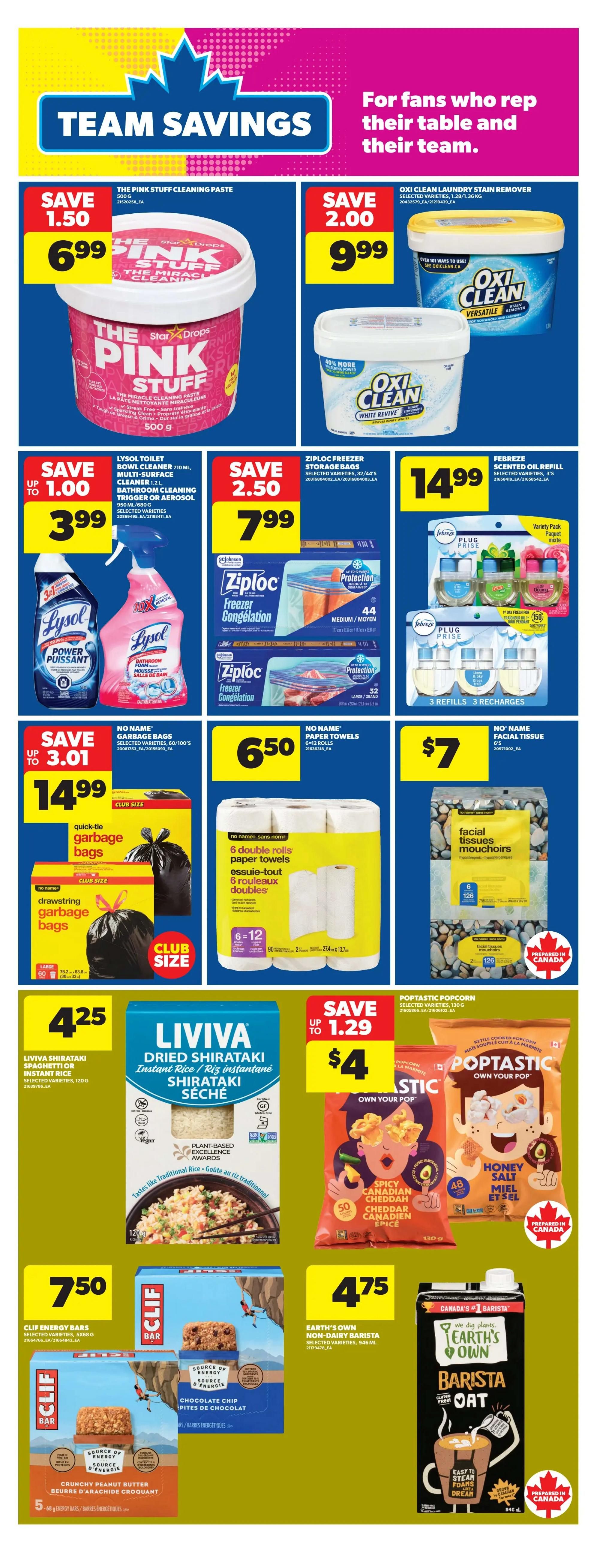 Real Canadian Superstore weekly flyer specials page 26 features Team Savings. Save $1.50 on The Pink Stuff Cleaning Paste 500g for $6.99. Save $2.00 on Oxi Clean Laundry Stain Remover 1.28/1.36kg for $9.99. Save up to $1.00 on Lysol Toilet Bowl Cleaner 710mL or Multi-Surface Cleaner 950mL for $3.99. Save $2.50 on Ziploc Freezer Storage Bags, 32/44 count, for $7.99. Febreze Scented Oil Refill, variety pack, is $14.99. Save up to $3.01 on No Name Garbage Bags, quick-tie or drawstring, club size, starting at $1.99. No Name Paper Towels, 6 double rolls, are $6.50. No Name Facial Tissue is $7. Liviva Dried Shirataki Spaghetti or Instant Rice is $4.25. Save up to $1.29 on Poptastic Popcorn, selected varieties, 130g, for $4. Clif Energy Bars, 5x50g, are $7.50. Earth's Own Non-Dairy Barista Oat beverage, 946mL, is $4.75.