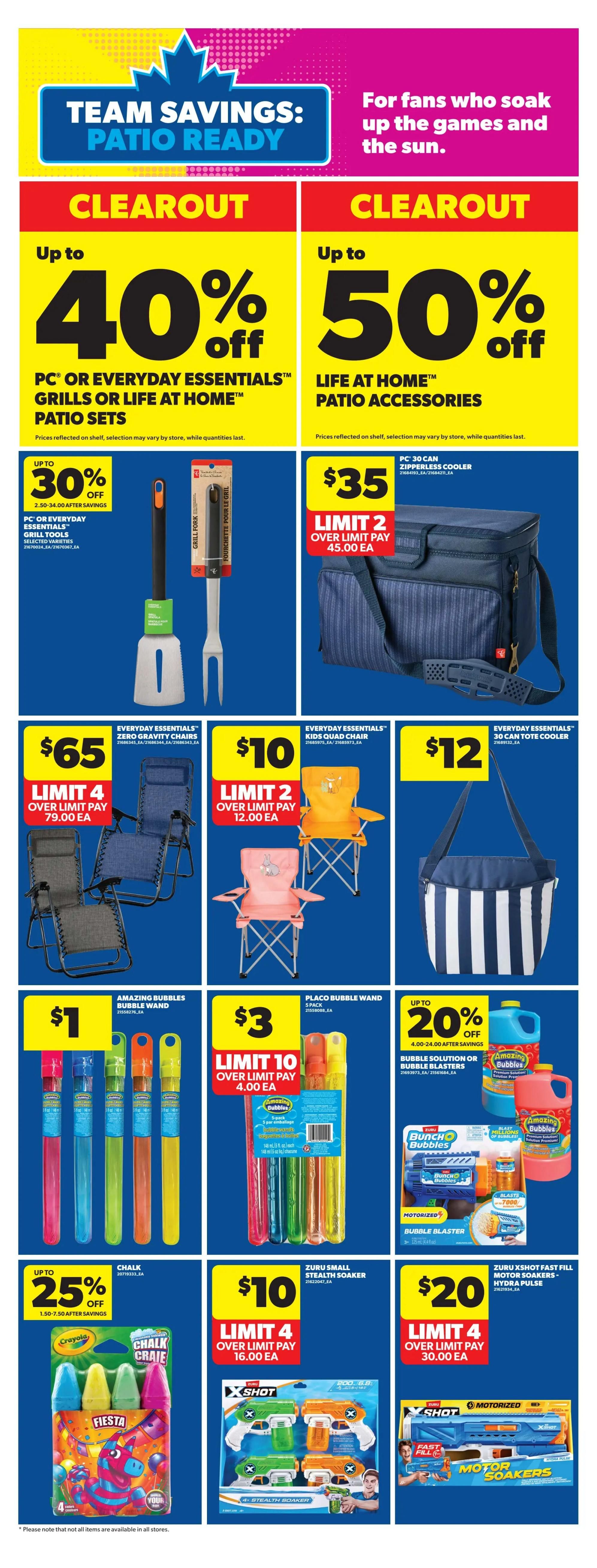 Real Canadian Superstore weekly flyer specials page 33. Team Savings: Patio Ready. Clearout deals with up to 40% off PC or Everyday Essentials grills or Life at Home patio sets. Also, up to 50% off Life at Home patio accessories. Save up to 30% on PC or Everyday Essentials grill tools, priced at $35 for a PC 30-can zipperless cooler (limit 2, $45.00 each over limit). Everyday Essentials zero gravity chairs are $65 (limit 4, $79.00 each over limit). Everyday Essentials kids quad chair is $10 (limit 2, $12.00 each over limit). Everyday Essentials 30-can tote cooler is $12. Amazing Bubbles bubble wands are $1. Placo bubble wand 5-pack is $3 (limit 10, $4.00 each over limit). Save up to 20% on bubble solution or bubble blasters. Crayola Chalk Crate is up to 25% off, priced at $10 (limit 4, $16.00 each over limit) for Zuru Small Stealth Soaker. Zuru XShot Fast Fill Motor Soakers - Hydra Pulse are $20 (limit 4, $30.00 each over limit).