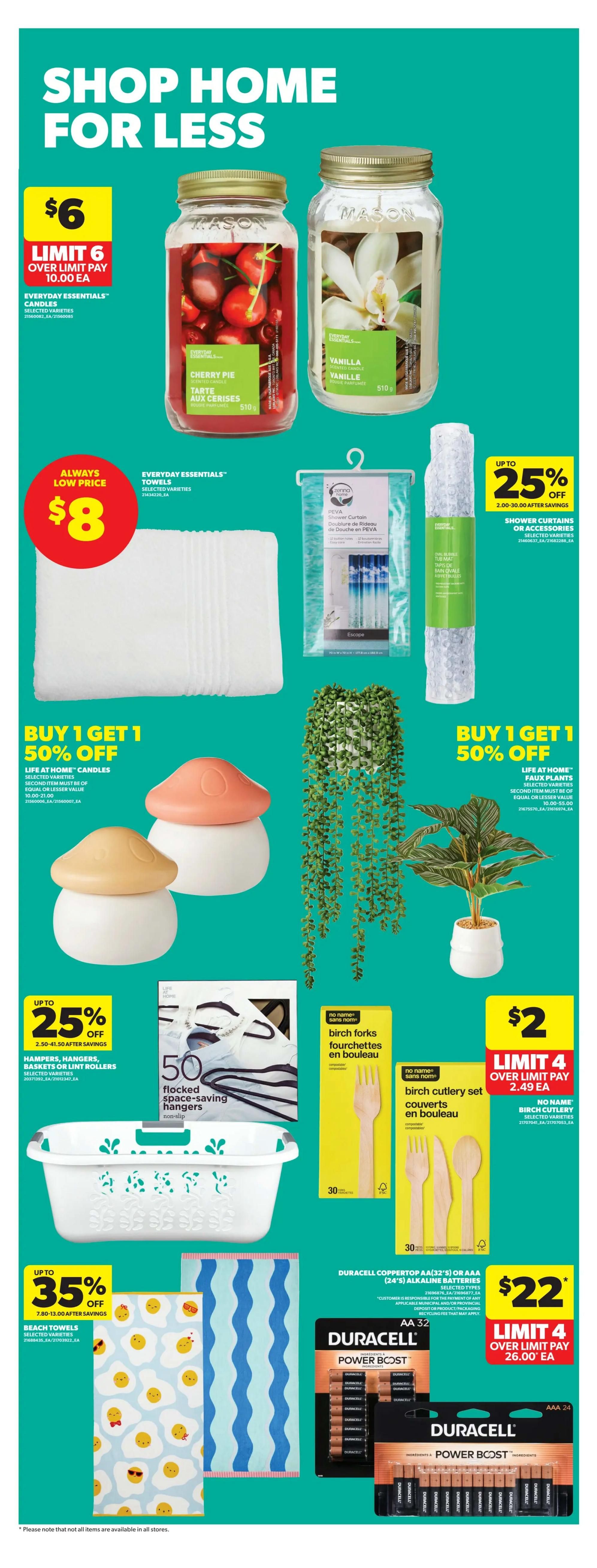 Shop Home for Less at Real Canadian Superstore. Featuring Everyday Essentials candles in Cherry Pie and Vanilla scents for $6, limit 6. Everyday Essentials towels are always a low price of $8. Buy 1 Get 1 50% off Life at Home candles and Life at Home faux plants. Up to 25% off shower curtains or accessories, including PEVA shower curtains and tub mats. Also, up to 25% off hampers, hangers, baskets, or lint rollers, including 50 flocked space-saving hangers. Birch forks are $2, limit 4. Birch cutlery sets are also available. Get up to 35% off beach towels with fun patterns like fried eggs and blue waves. Duracell Coppertop AA (32's) or AAA (24's) alkaline batteries are $22, limit 4.